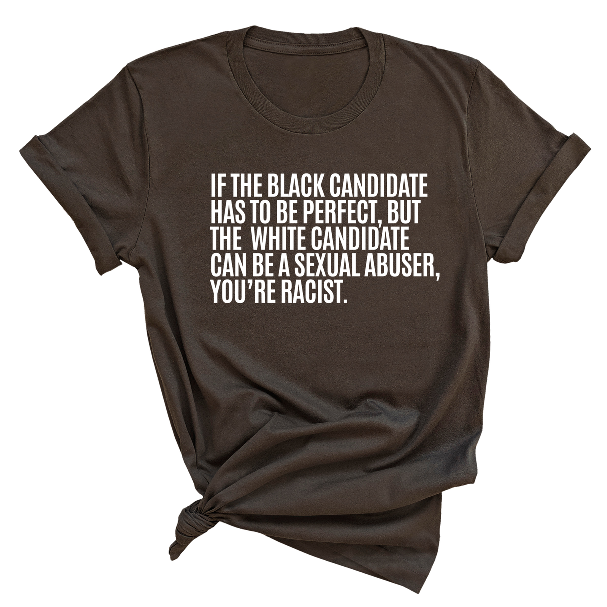 If the Black Candidate Has to Be Perfect, but the White Candidate Can Be a Sexual Abuser, You’re Racist Unisex Tee