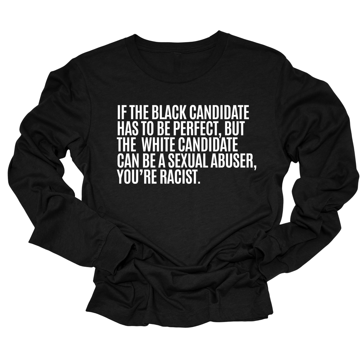If the Black Candidate Has to Be Perfect, but the White Candidate Can Be a Sexual Abuser, You’re Racist Unisex Long Sleeved Tee