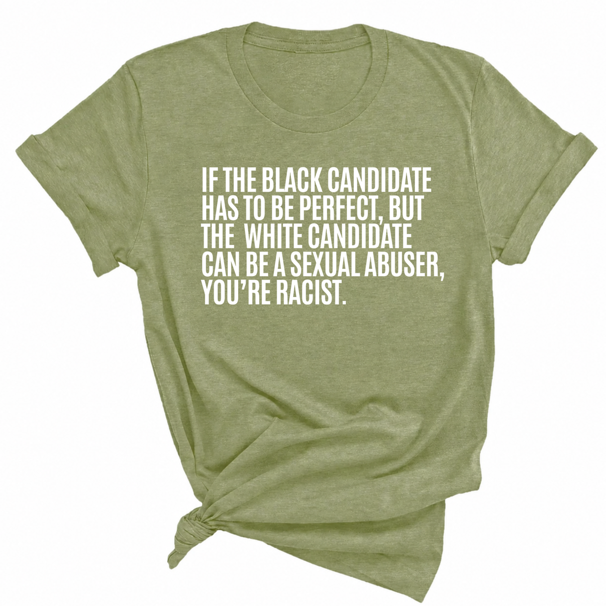 If the Black Candidate Has to Be Perfect, but the White Candidate Can Be a Sexual Abuser, You’re Racist Unisex Tee