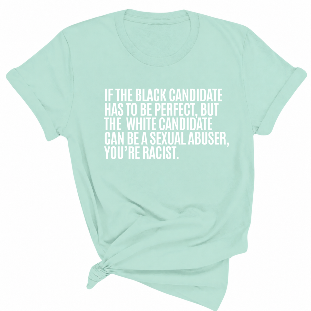 If the Black Candidate Has to Be Perfect, but the White Candidate Can Be a Sexual Abuser, You’re Racist Unisex Tee