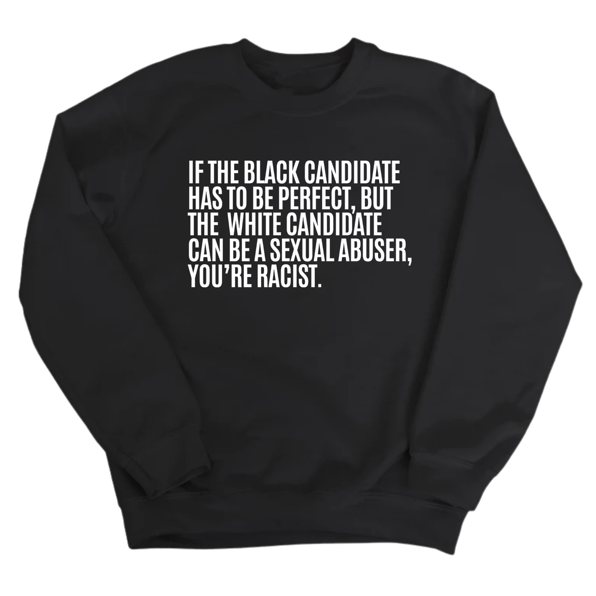 If the Black Candidate Has to Be Perfect, but the White Candidate Can Be a Sexual Abuser, You’re Racist Unisex Sweatshirt