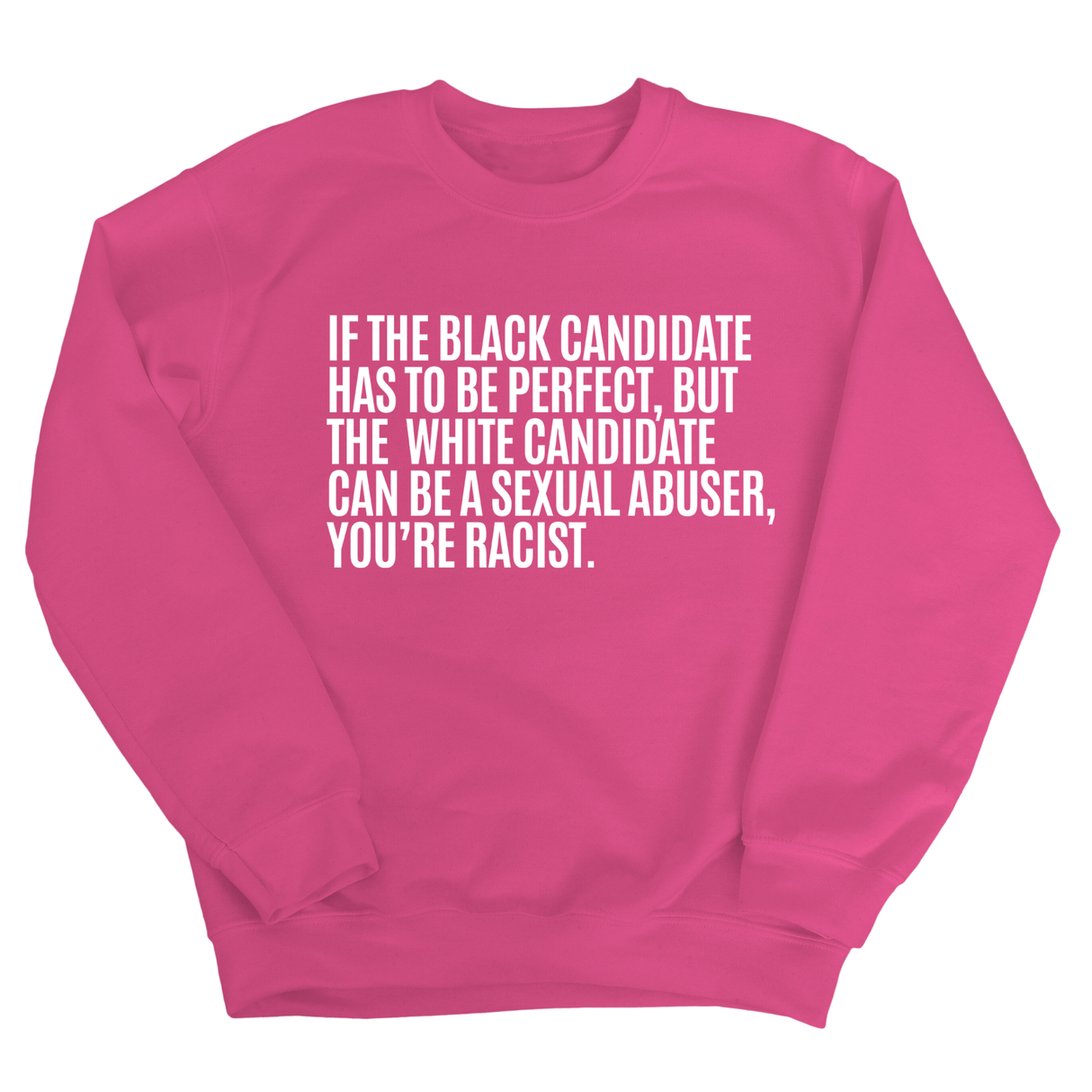 If the Black Candidate Has to Be Perfect, but the White Candidate Can Be a Sexual Abuser, You’re Racist Unisex Sweatshirt