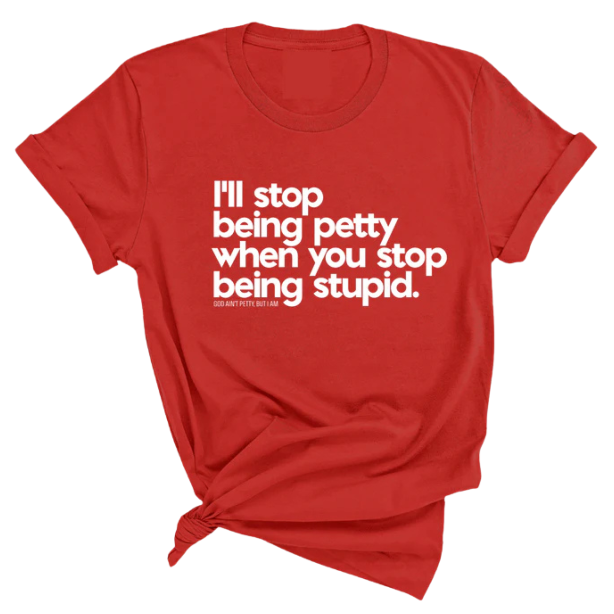 I'll stop being petty when you stop being stupid Unisex Tee-T-Shirt-The Original God Ain't Petty But I Am