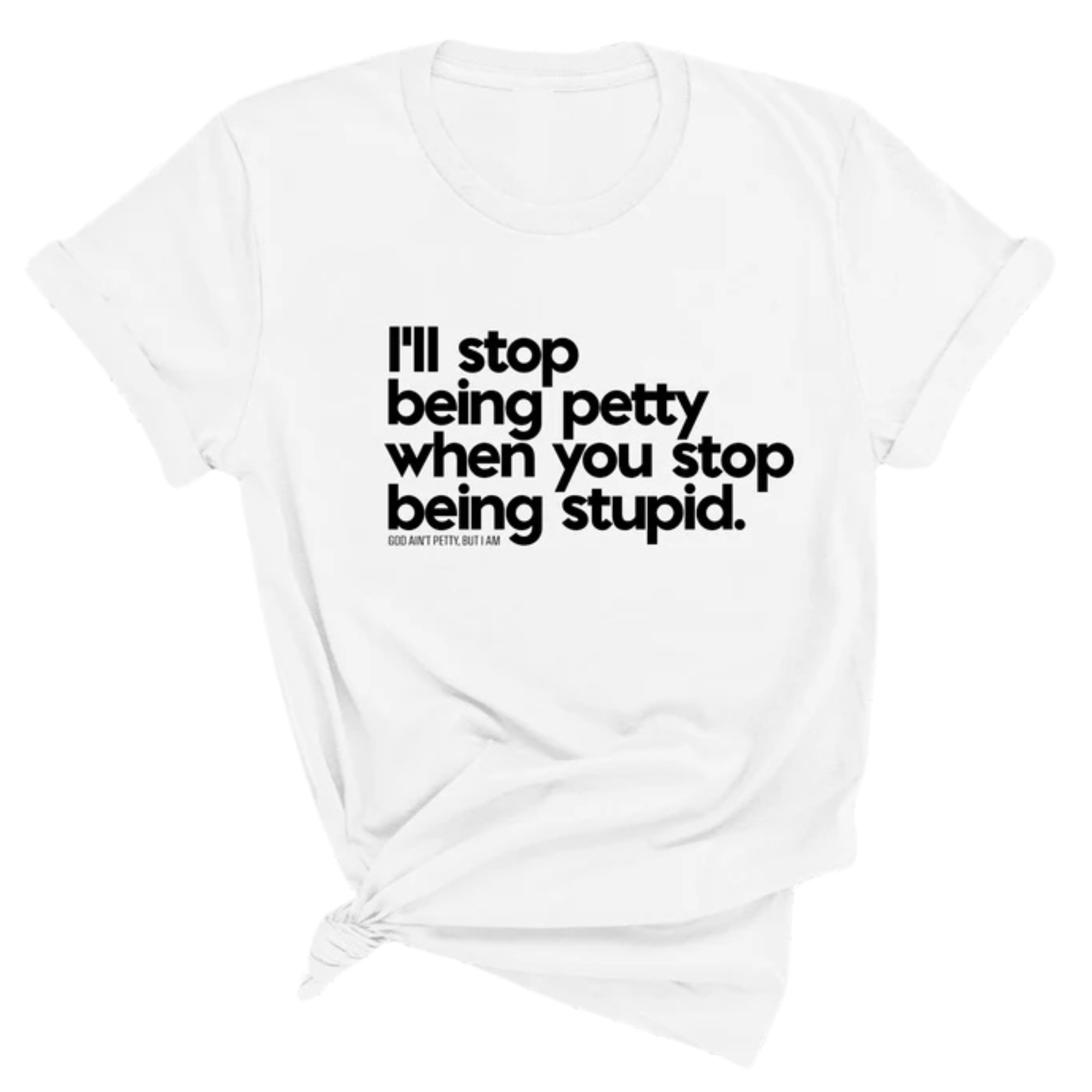I'll stop being petty when you stop being stupid Unisex Tee-T-Shirt-The Original God Ain't Petty But I Am