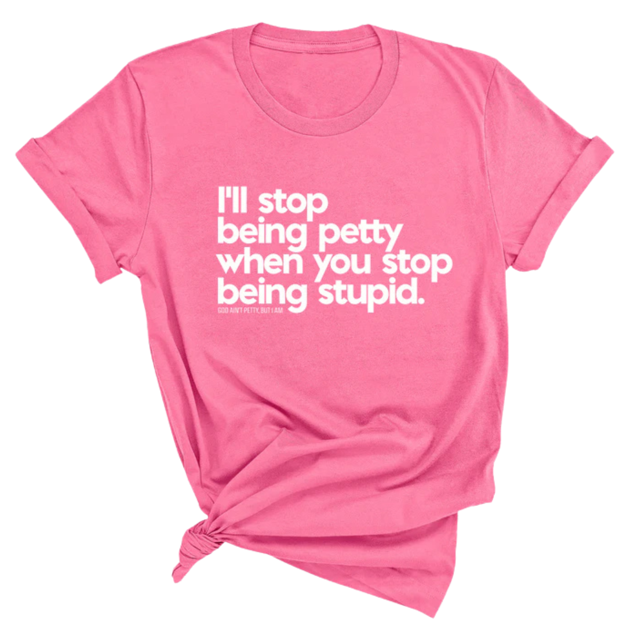 I'll stop being petty when you stop being stupid Unisex Tee-T-Shirt-The Original God Ain't Petty But I Am