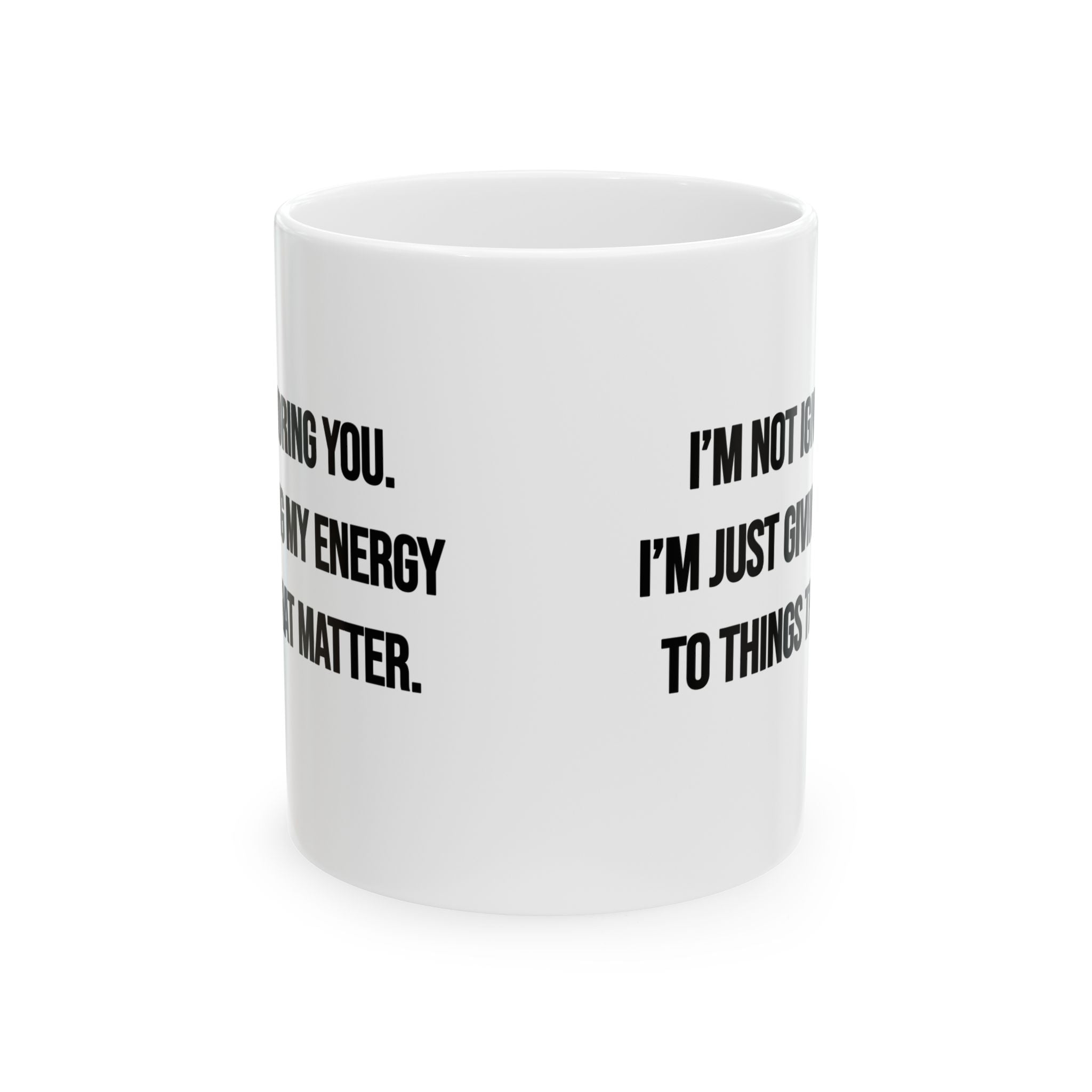 I’m Not Ignoring You. I’m Just Giving My Energy to Things That Matter Mug 11oz (White & Black)-Mug-The Original God Ain't Petty But I Am
