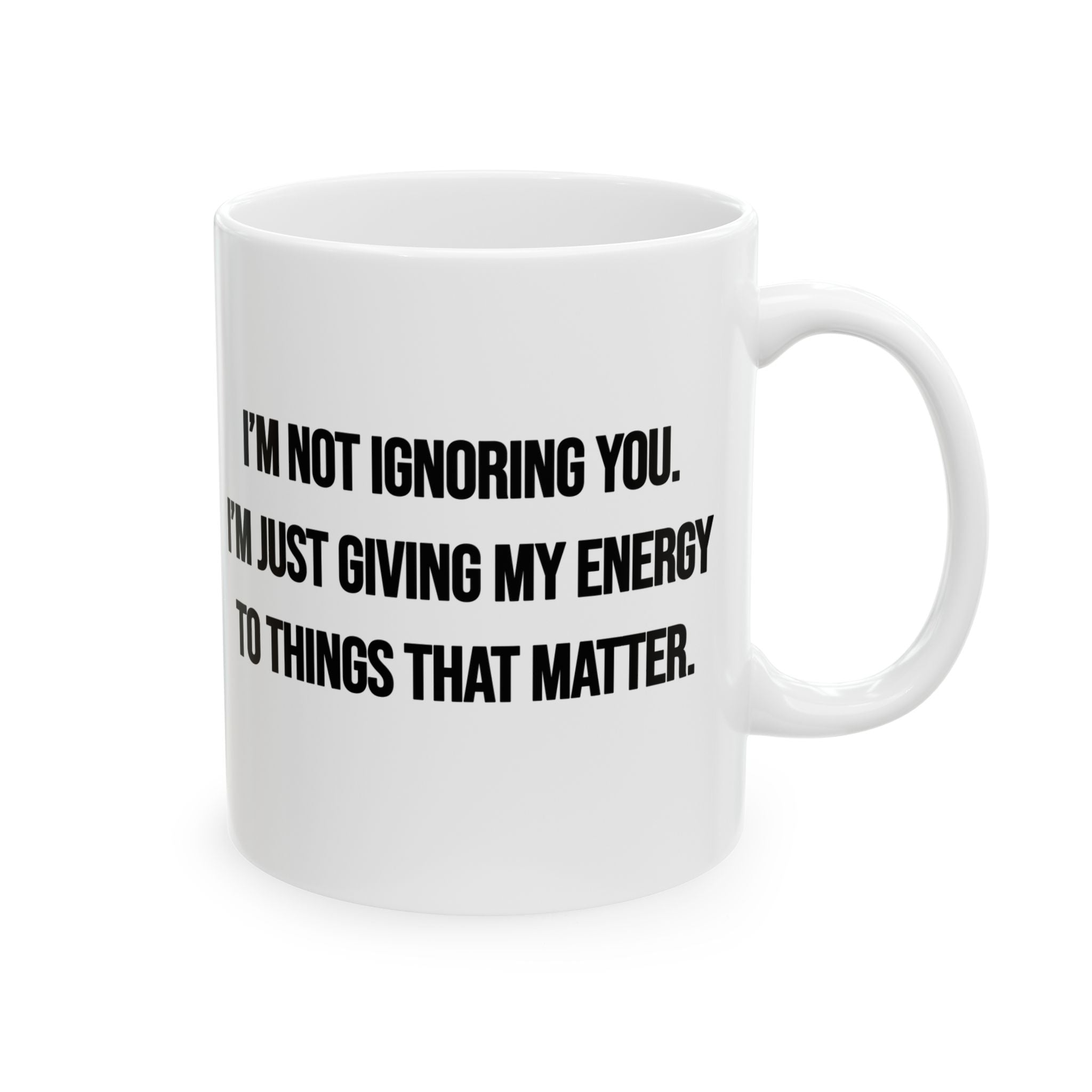 I’m Not Ignoring You. I’m Just Giving My Energy to Things That Matter Mug 11oz (White & Black)-Mug-The Original God Ain't Petty But I Am