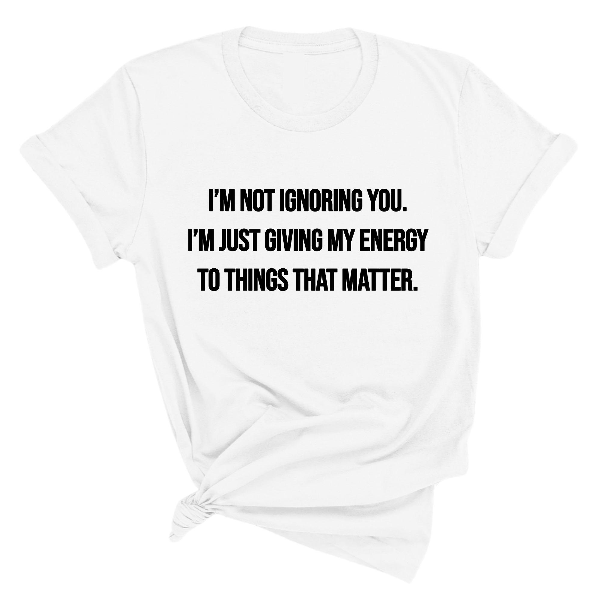I’m Not Ignoring You. I’m Just Giving My Energy to Things That Matter Unisex Tee-T-Shirt-The Original God Ain't Petty But I Am