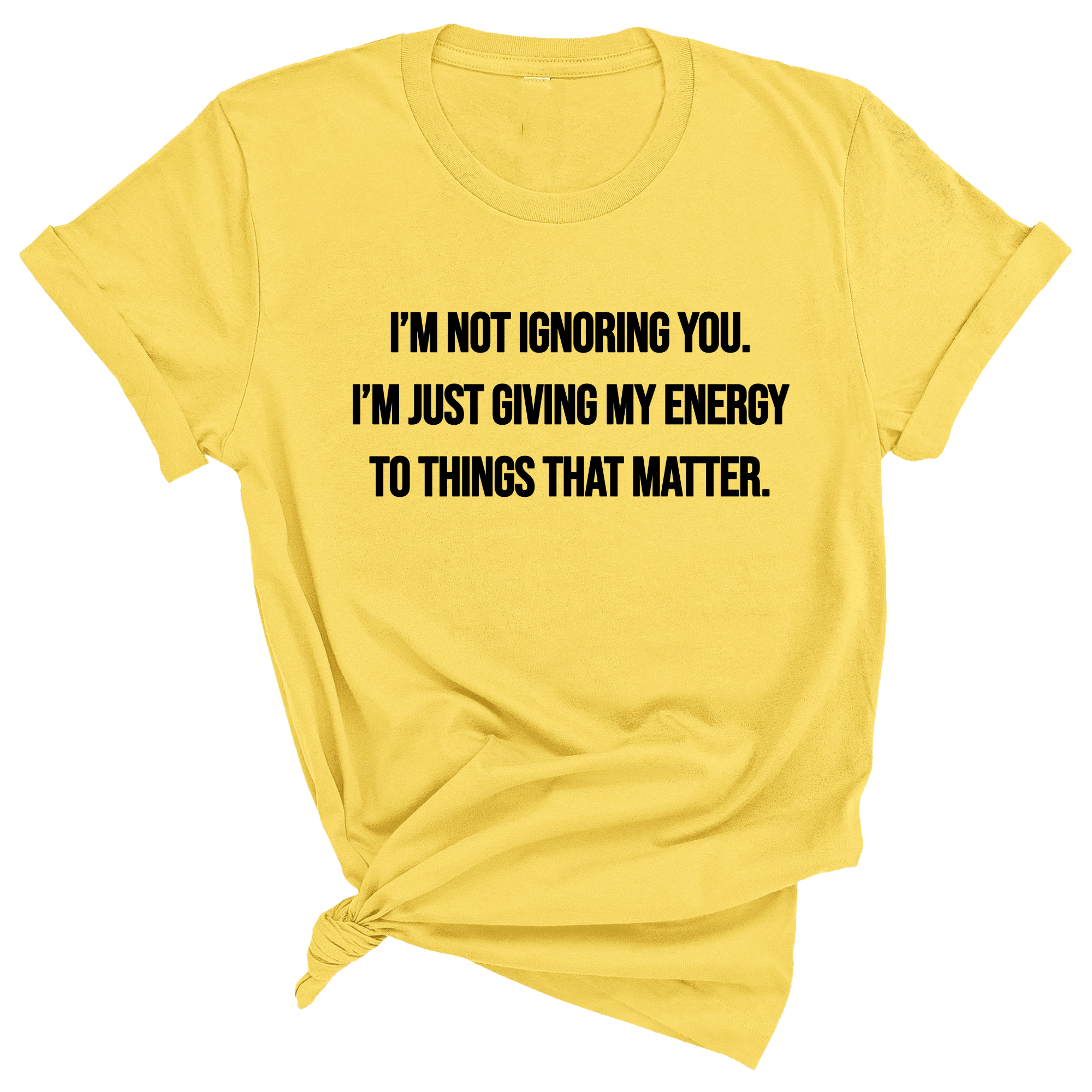 I’m Not Ignoring You. I’m Just Giving My Energy to Things That Matter Unisex Tee-T-Shirt-The Original God Ain't Petty But I Am