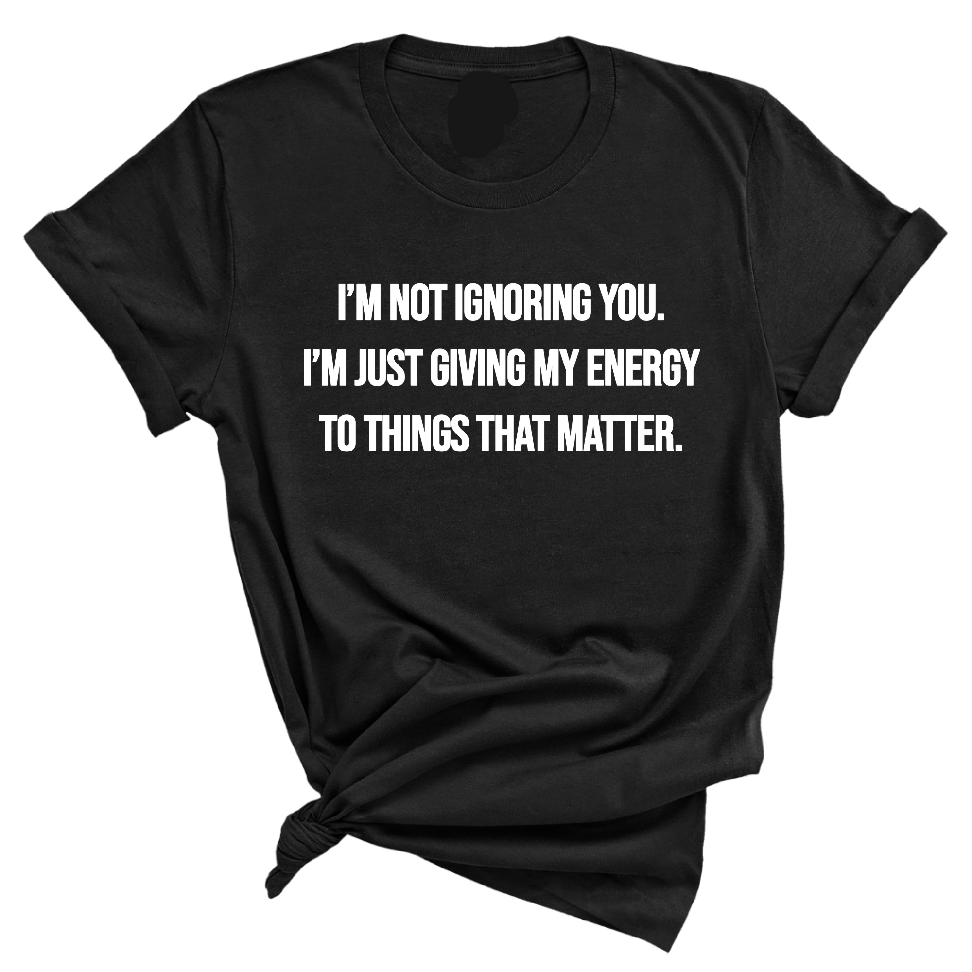 I’m Not Ignoring You. I’m Just Giving My Energy to Things That Matter Unisex Tee-T-Shirt-The Original God Ain't Petty But I Am