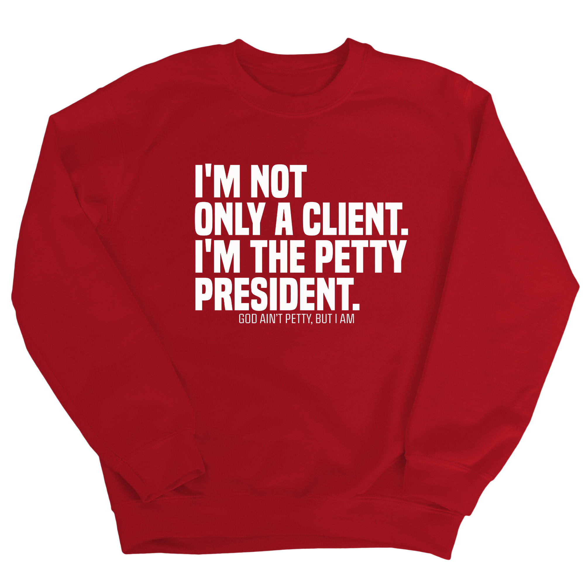 I'm not only a Client. I'm the Petty President Unisex Sweatshirt-Sweatshirt-The Original God Ain't Petty But I Am
