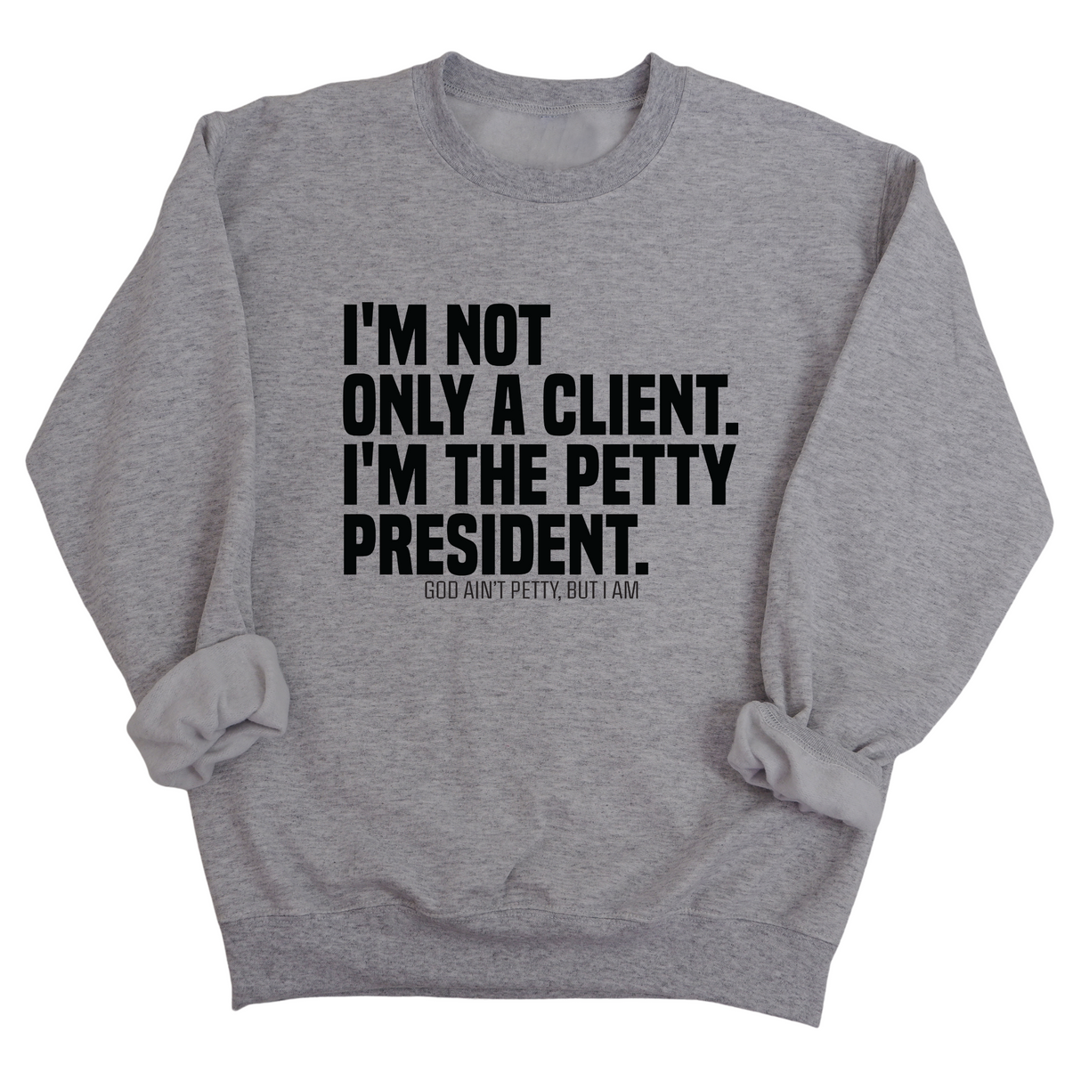 I'm not only a Client. I'm the Petty President Unisex Sweatshirt-Sweatshirt-The Original God Ain't Petty But I Am