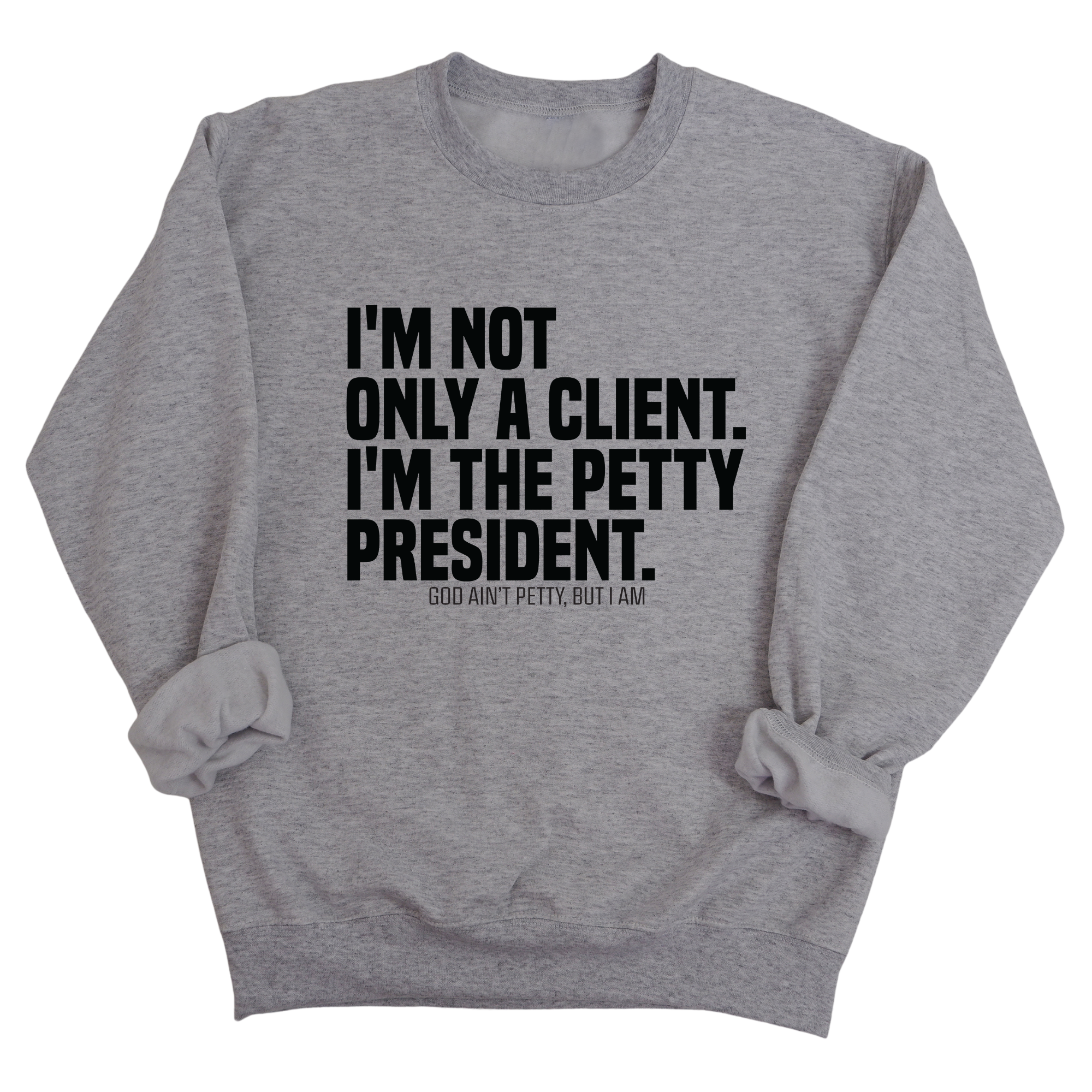 I'm not only a Client. I'm the Petty President Unisex Sweatshirt-Sweatshirt-The Original God Ain't Petty But I Am