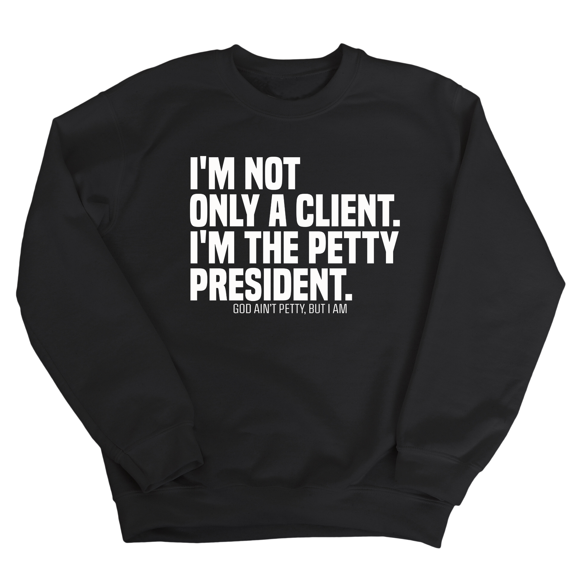 I'm not only a Client. I'm the Petty President Unisex Sweatshirt-Sweatshirt-The Original God Ain't Petty But I Am