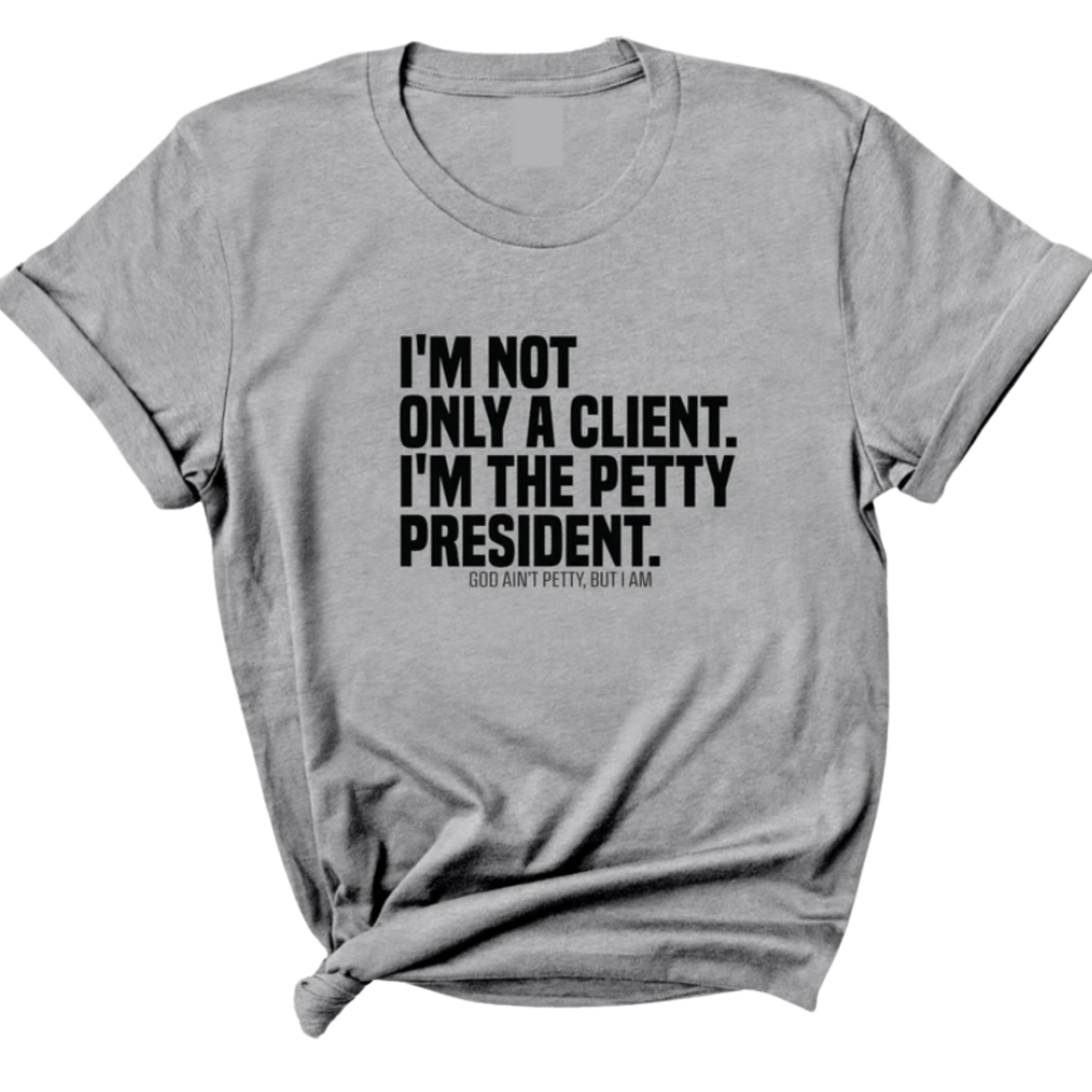 I'm not only a Client. I'm the Petty President Unisex Tee-T-Shirt-The Original God Ain't Petty But I Am