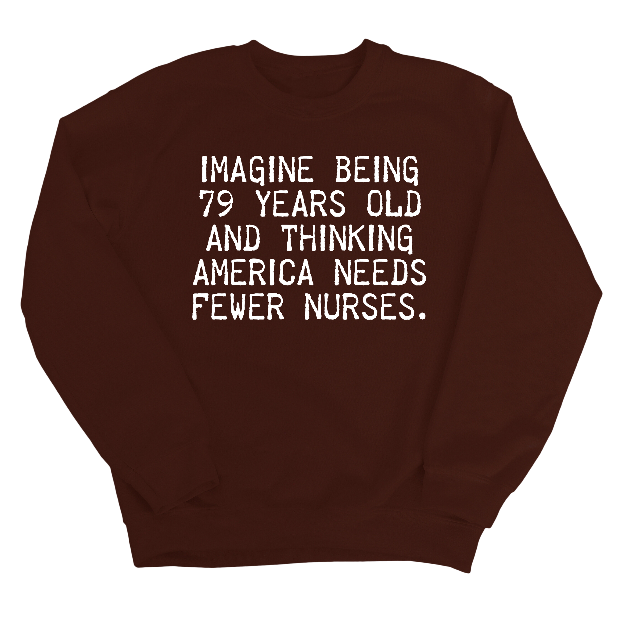 Imagine Being 79 Years Old and Thinking America Needs Fewer Nurses Unisex Sweatshirt-Sweatshirt-The Original God Ain't Petty But I Am