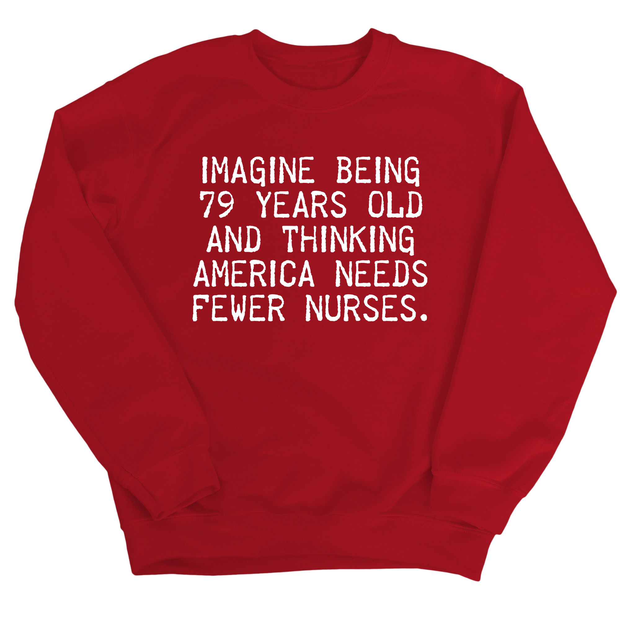 Imagine Being 79 Years Old and Thinking America Needs Fewer Nurses Unisex Sweatshirt-Sweatshirt-The Original God Ain't Petty But I Am