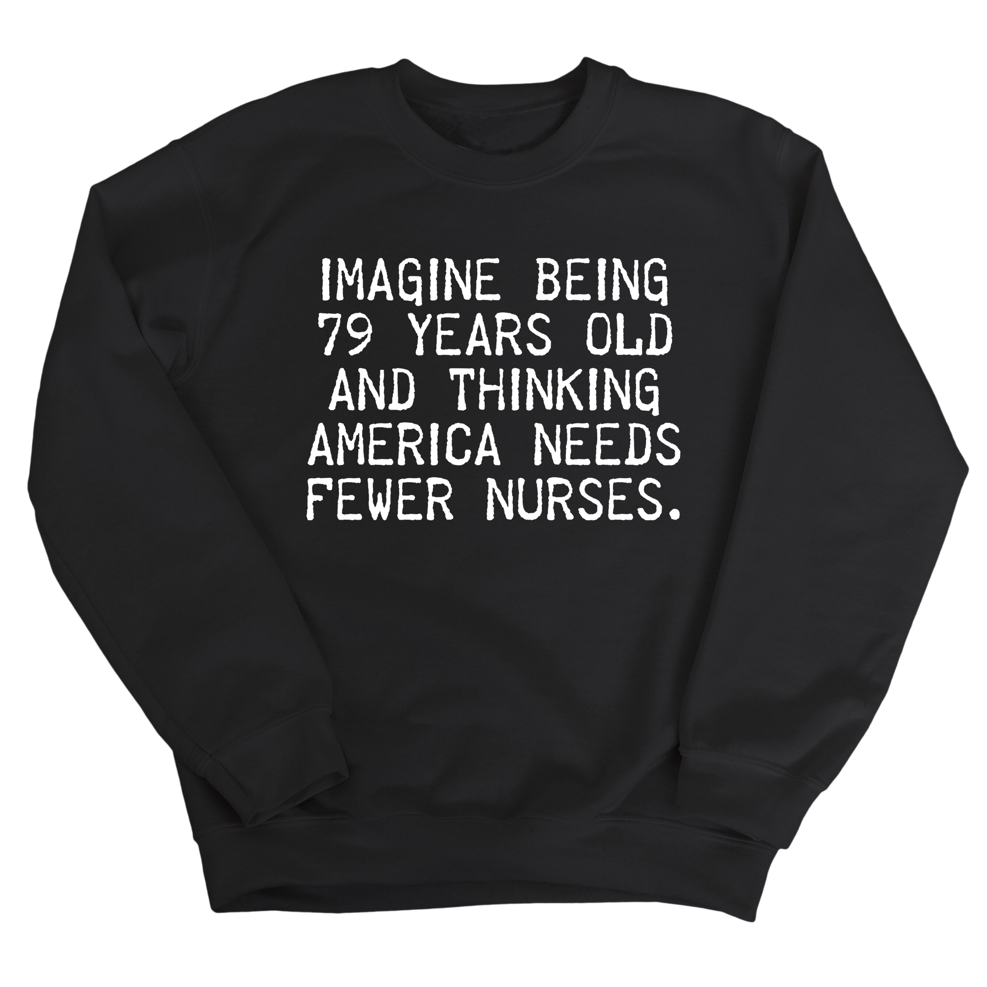 Imagine Being 79 Years Old and Thinking America Needs Fewer Nurses Unisex Sweatshirt-Sweatshirt-The Original God Ain't Petty But I Am