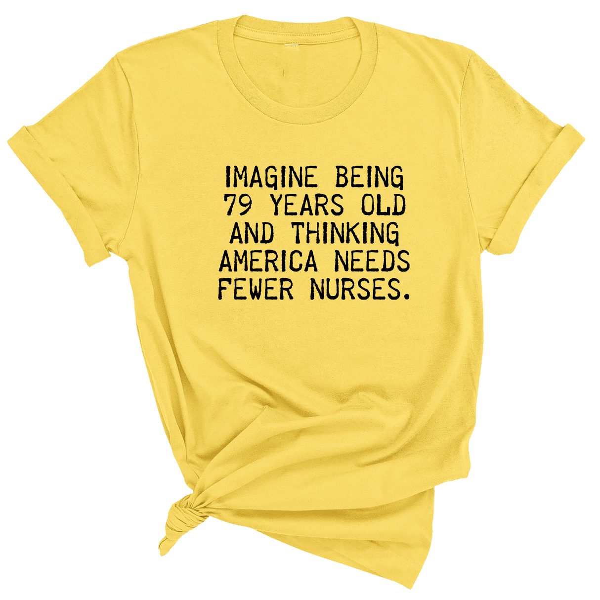 Imagine Being 79 Years Old and Thinking America Needs Fewer Nurses Unisex Tee-T-Shirt-The Original God Ain't Petty But I Am