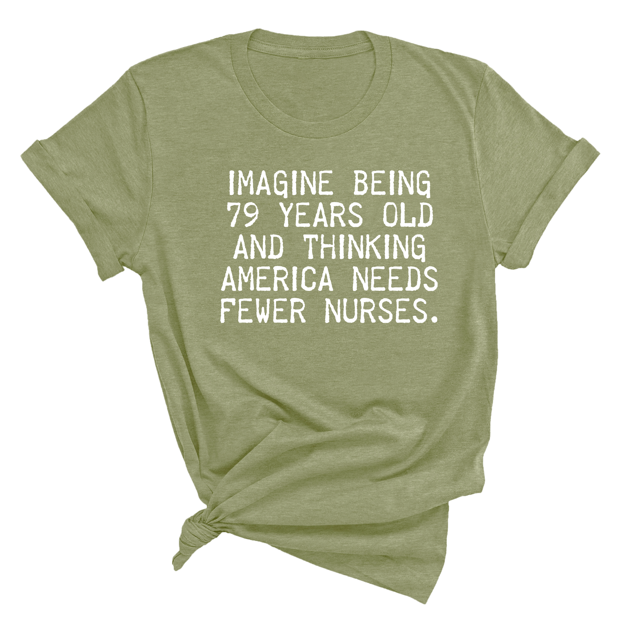 Imagine Being 79 Years Old and Thinking America Needs Fewer Nurses Unisex Tee-T-Shirt-The Original God Ain't Petty But I Am