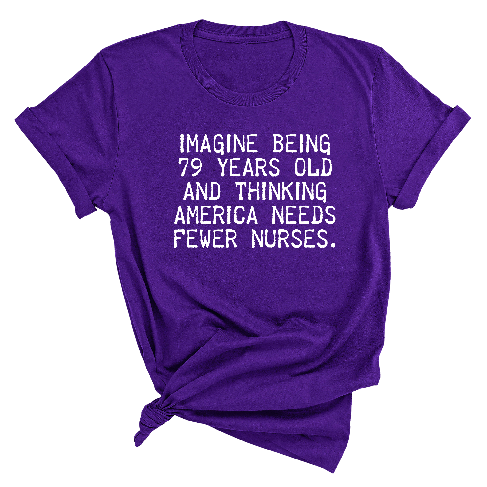 Imagine Being 79 Years Old and Thinking America Needs Fewer Nurses Unisex Tee-T-Shirt-The Original God Ain't Petty But I Am