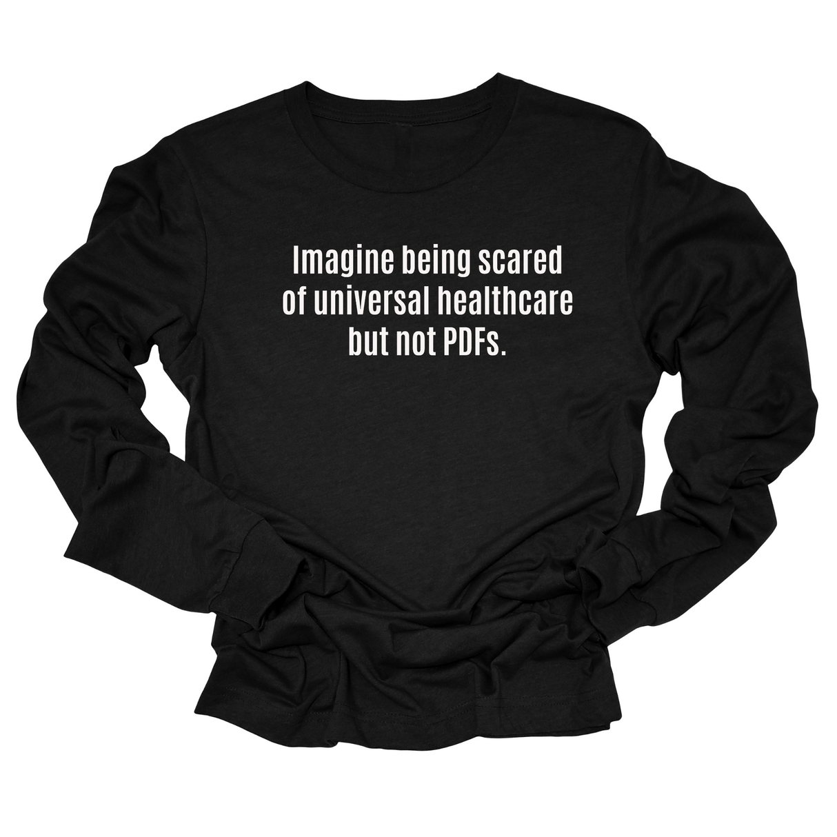 Imagine Being Scared of *Universal Healthcare* but Not PDFs Unisex Long Sleeved Tee-Long Sleeved T-Shirt-The Original God Ain't Petty But I Am