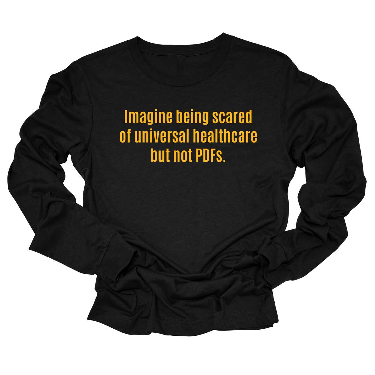 Imagine Being Scared of *Universal Healthcare* but Not PDFs Unisex Long Sleeved Tee-Long Sleeved T-Shirt-The Original God Ain't Petty But I Am
