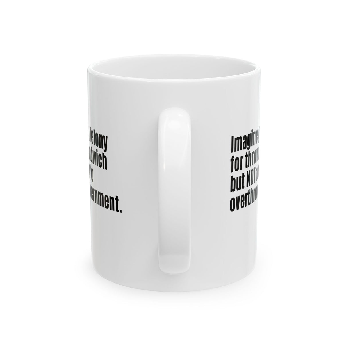 Imagine Getting a Felony for Throwing a Sandwich but Not for Trying to Overthrow the Government Mug 11oz (White & Black)-Mug-The Original God Ain't Petty But I Am