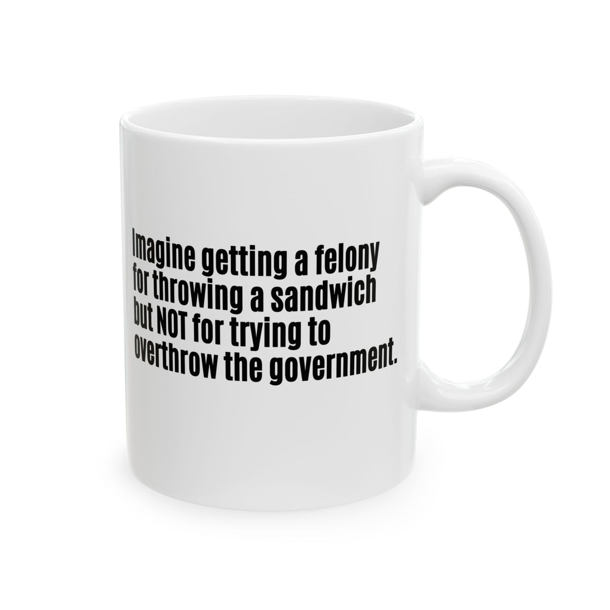 Imagine Getting a Felony for Throwing a Sandwich but Not for Trying to Overthrow the Government Mug 11oz (White & Black)-Mug-The Original God Ain't Petty But I Am