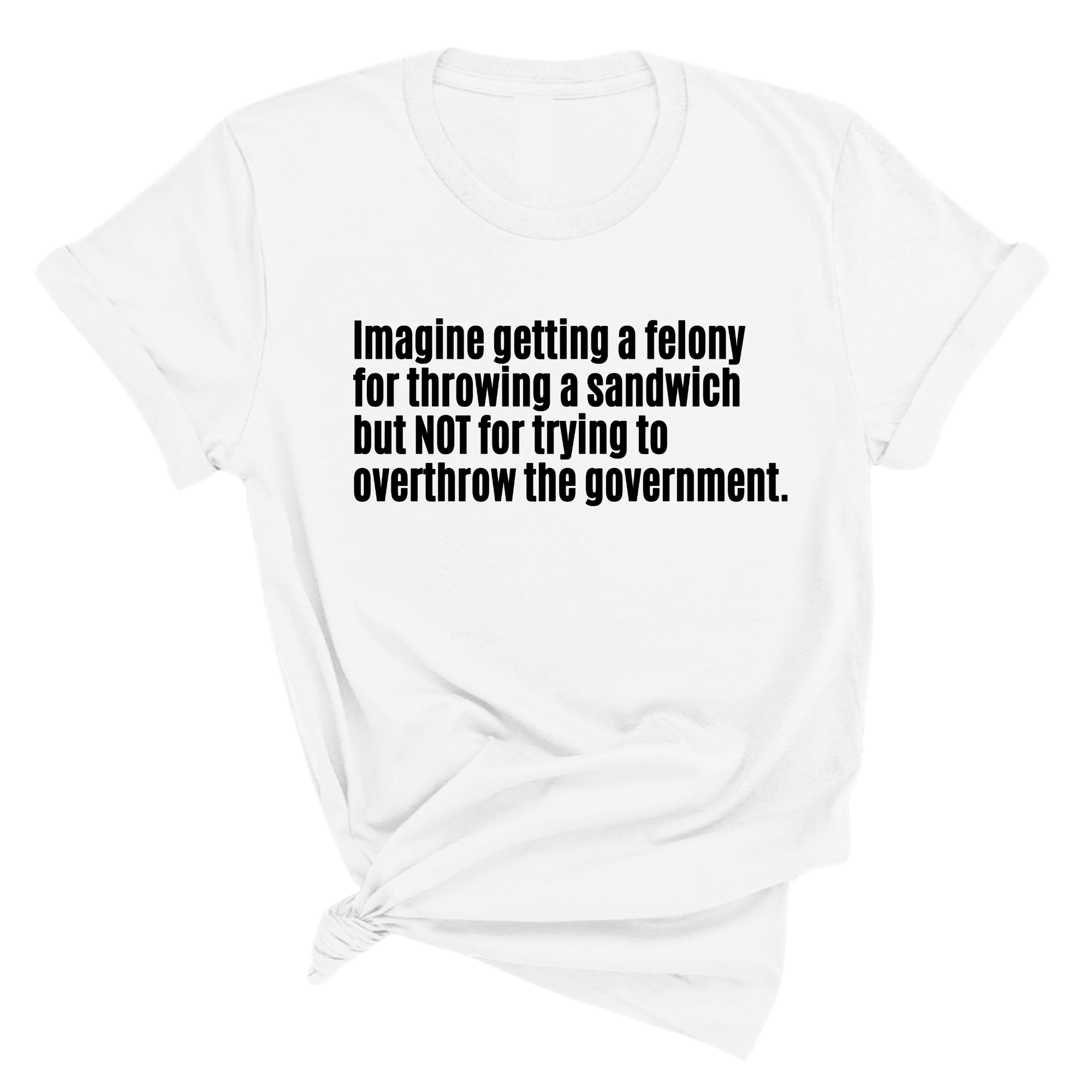Imagine Getting a Felony for Throwing a Sandwich but Not for Trying to Overthrow the Government Unisex Tee-T-Shirt-The Original God Ain't Petty But I Am