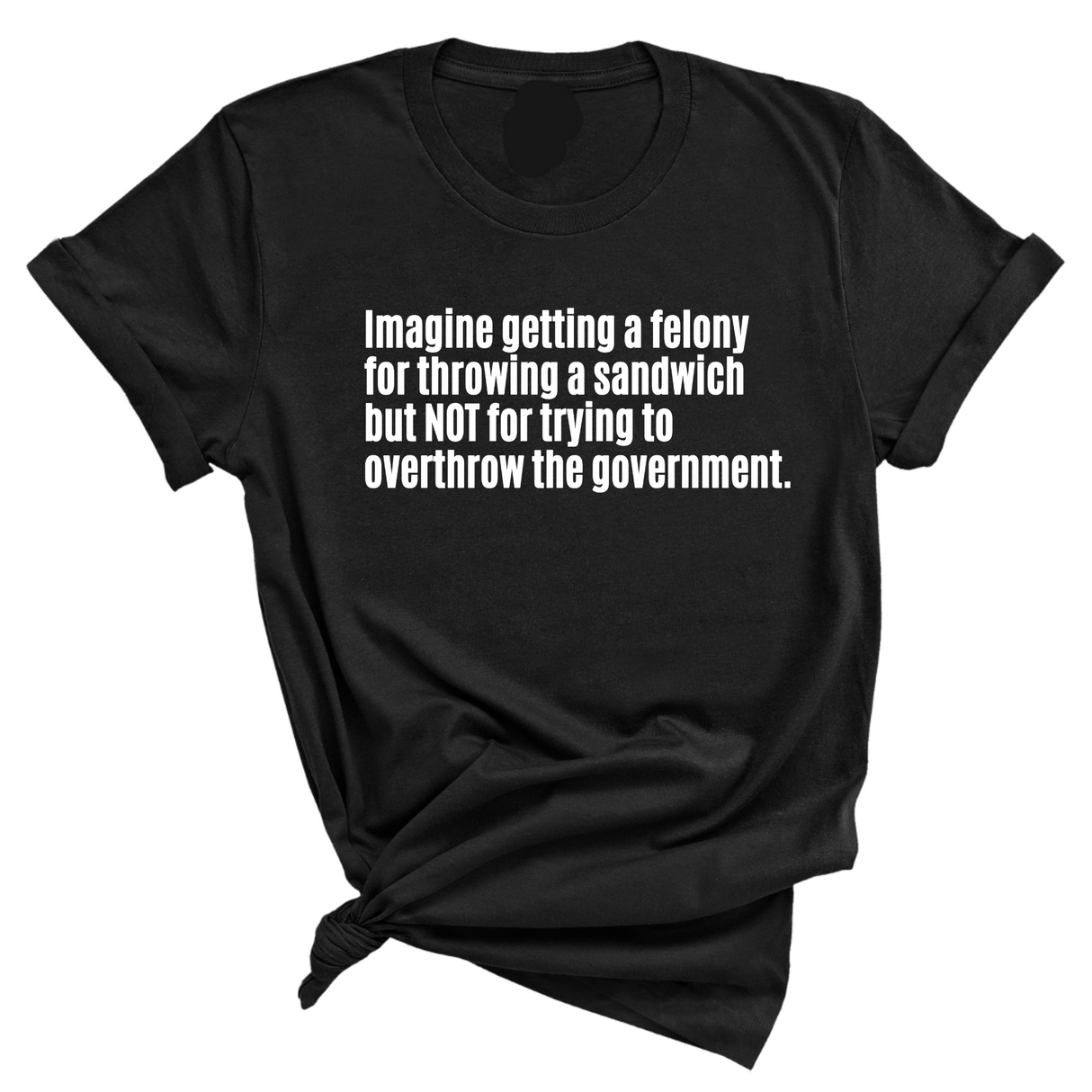 Imagine Getting a Felony for Throwing a Sandwich but Not for Trying to Overthrow the Government Unisex Tee-T-Shirt-The Original God Ain't Petty But I Am