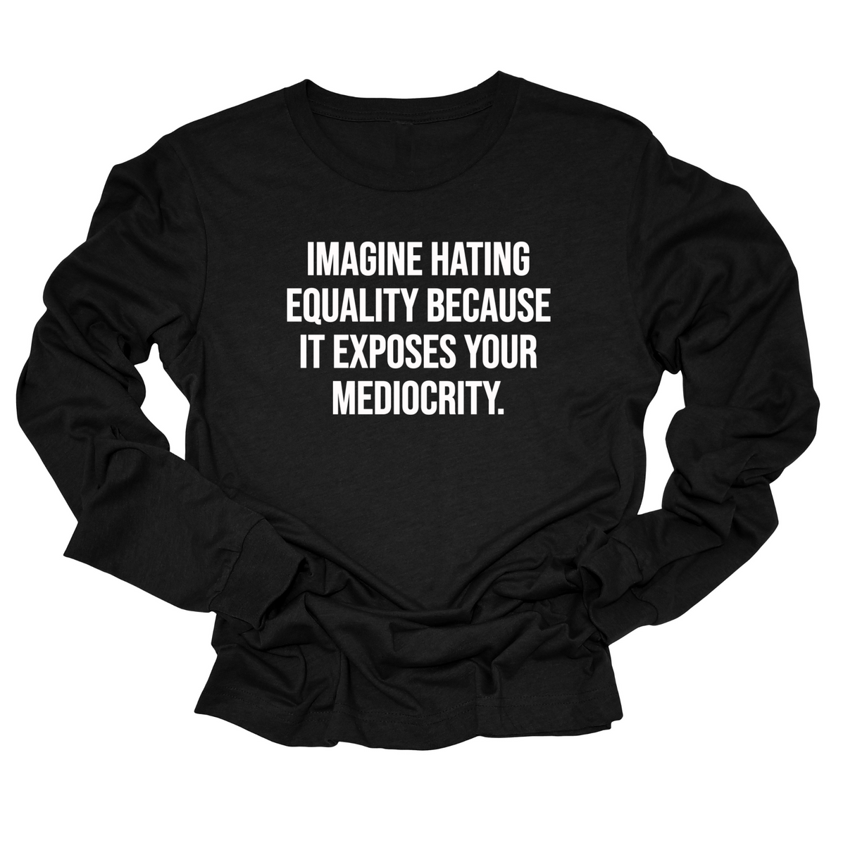 Imagine Hating *Equality* Because It Exposes Your Mediocrity Long Sleeved Unisex Tee-Long Sleeved T-Shirt-The Original God Ain't Petty But I Am