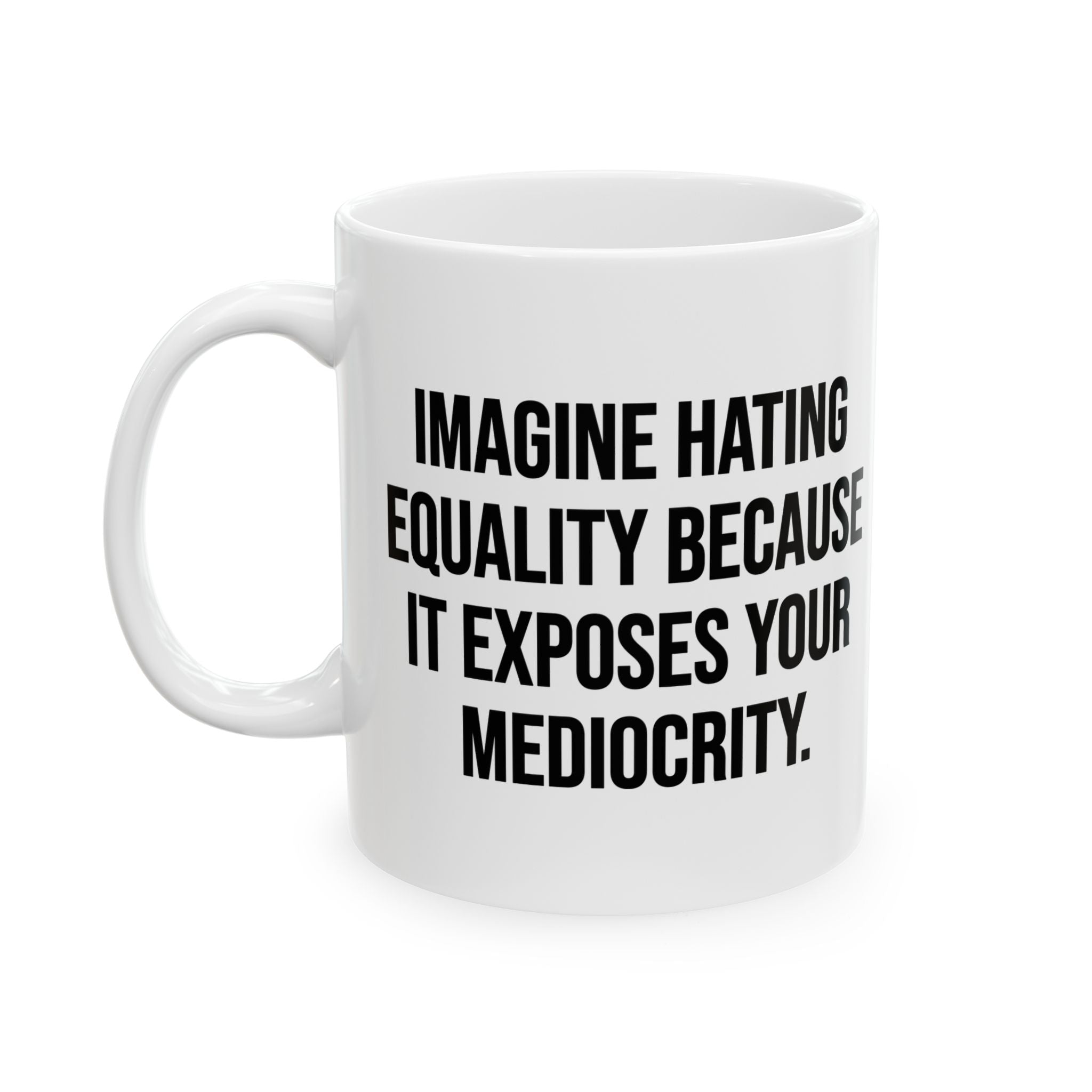 Imagine Hating Equality Because It Exposes Your Mediocrity Mug 11oz (White & Black)-Mug-The Original God Ain't Petty But I Am