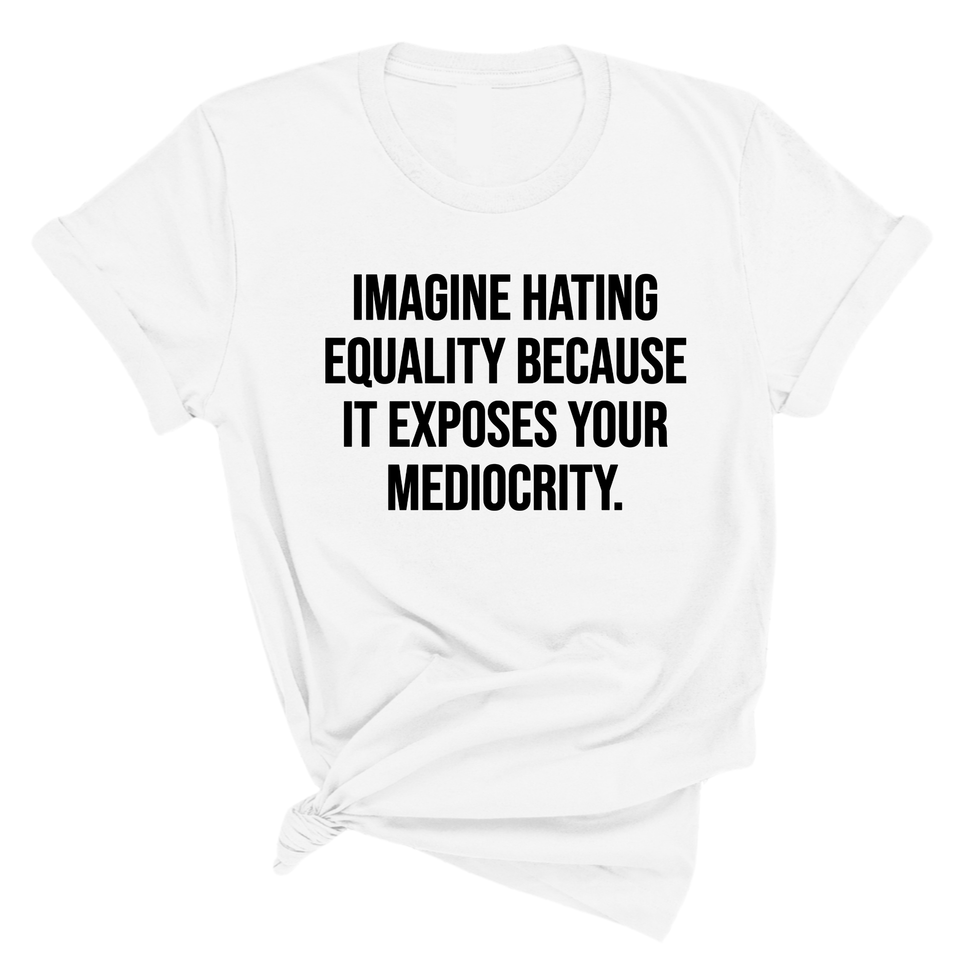 Imagine Hating Equality Because It Exposes Your Mediocrity Unisex Tee-T-Shirt-The Original God Ain't Petty But I Am