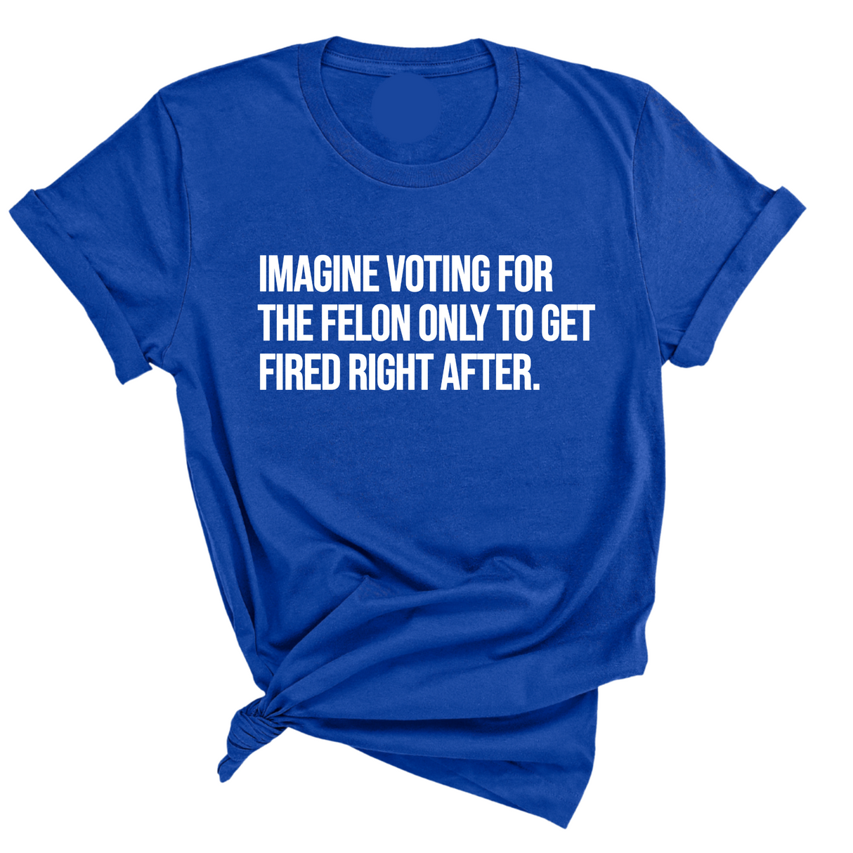 Imagine Voting for the Felon Just to Get Fired Unisex Tee-T-Shirt-The Original God Ain't Petty But I Am