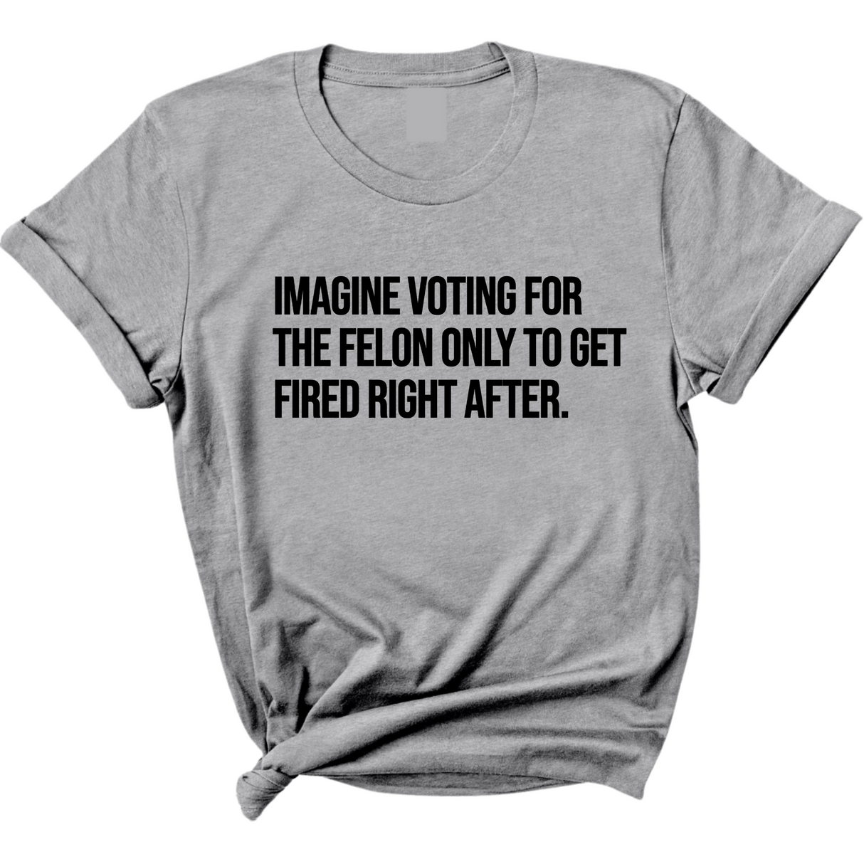 Imagine Voting for the Felon Just to Get Fired Unisex Tee-T-Shirt-The Original God Ain't Petty But I Am