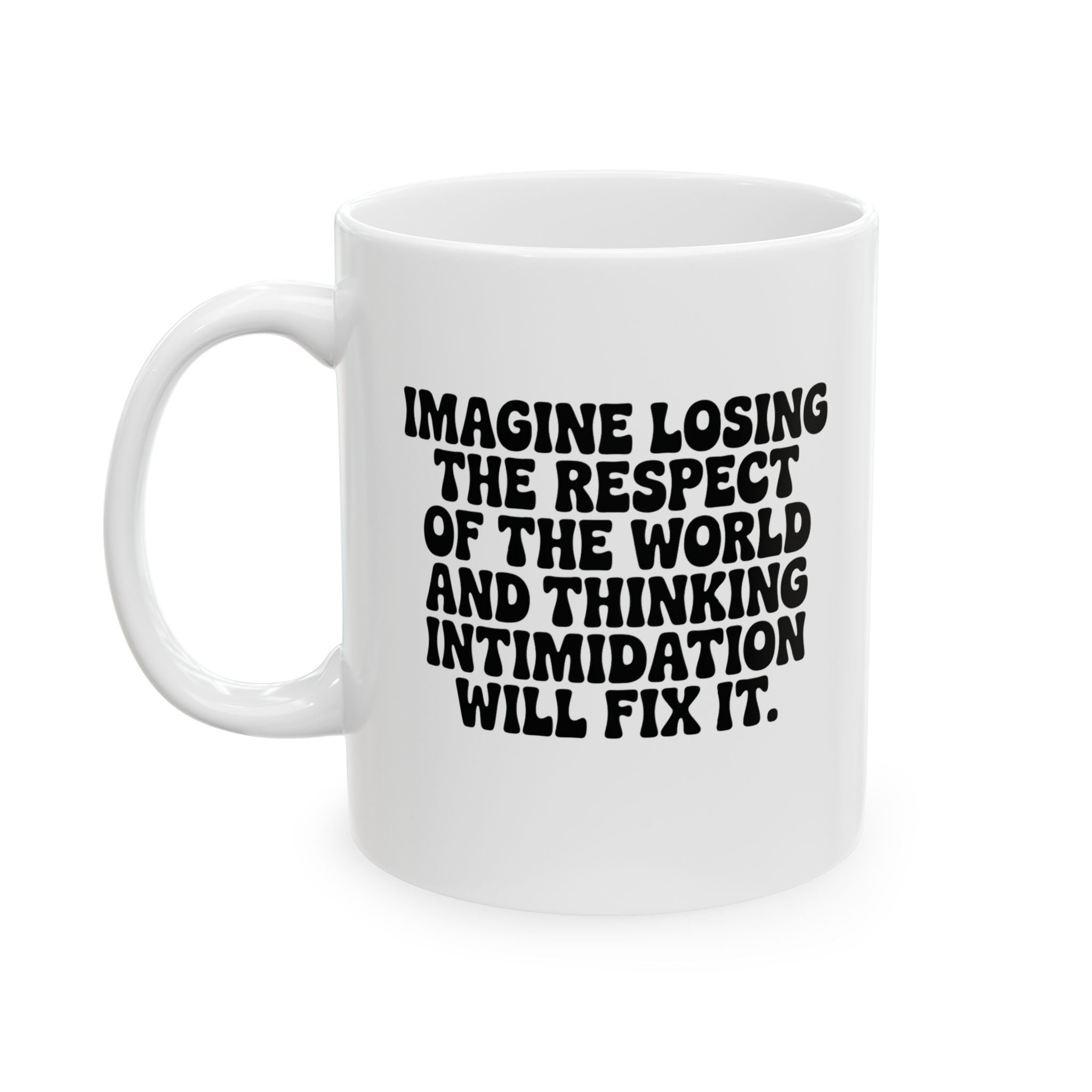 Imagine losing the respect of the world and thinking intimidation will fix it Mug 11oz (White & Black)-Mug-The Original God Ain't Petty But I Am