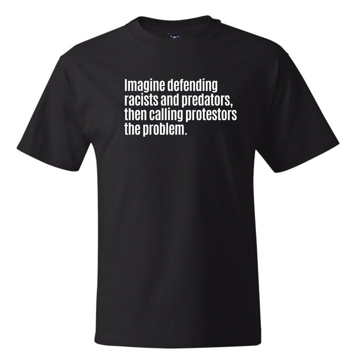 Imagine Defending Racists and Predators, Then Calling the Protestors the Problem *BLACK TALL TEE* Unisex Tee