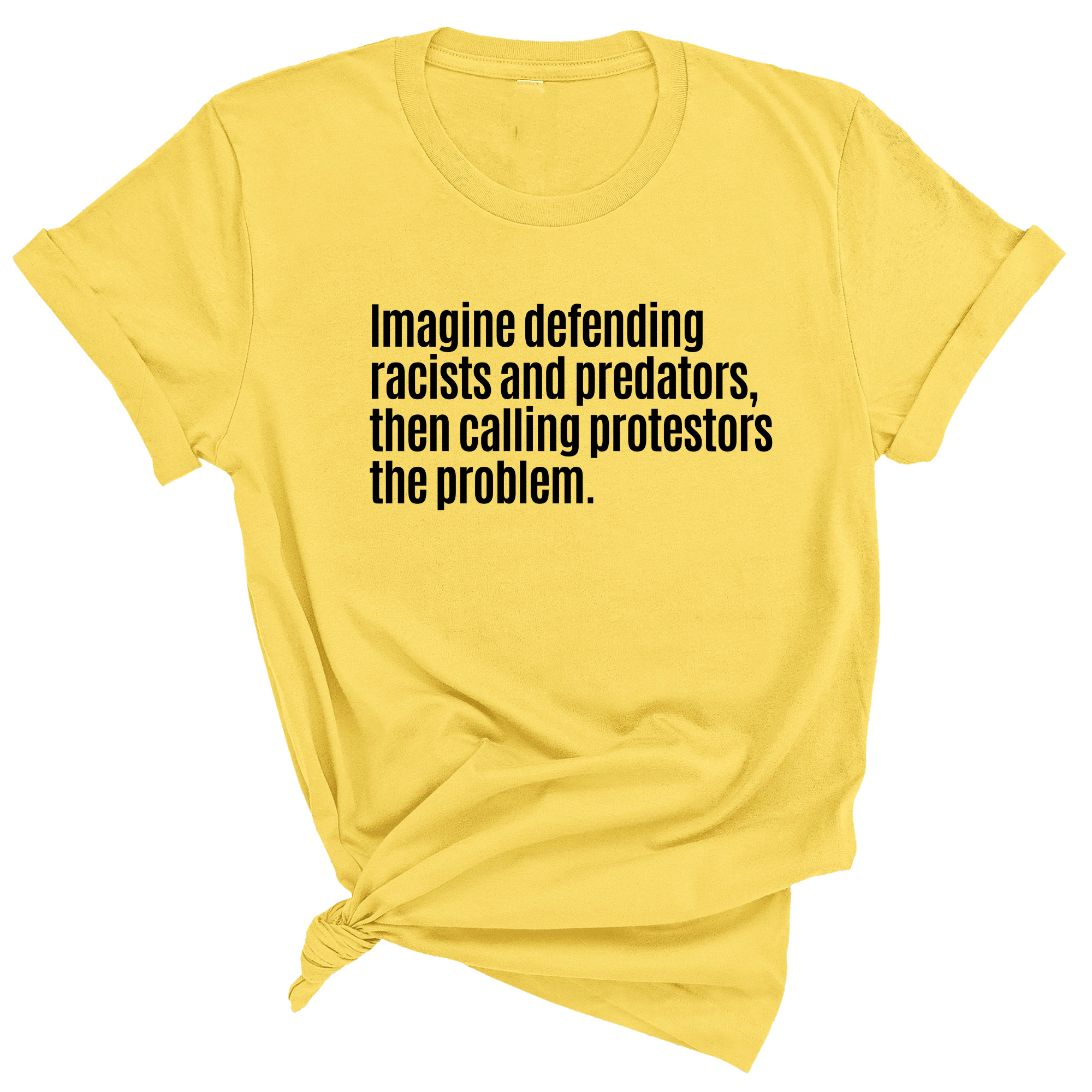 Imagine Defending Racists and Predators, Then Calling the Protestors the Problem Unisex Tee