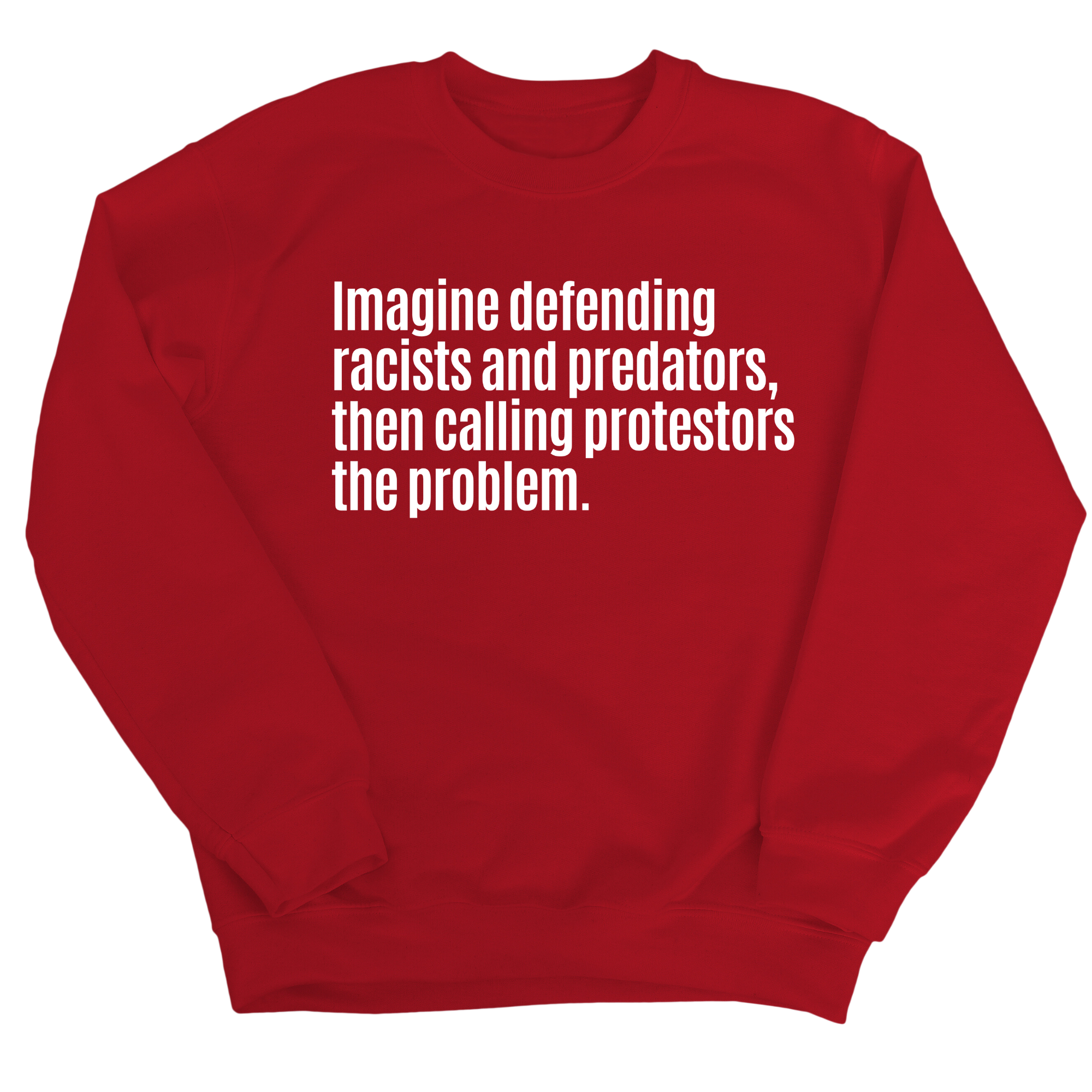 Imagine Defending Racists and Predators, Then Calling the Protestors the Problem Unisex Sweatshirt