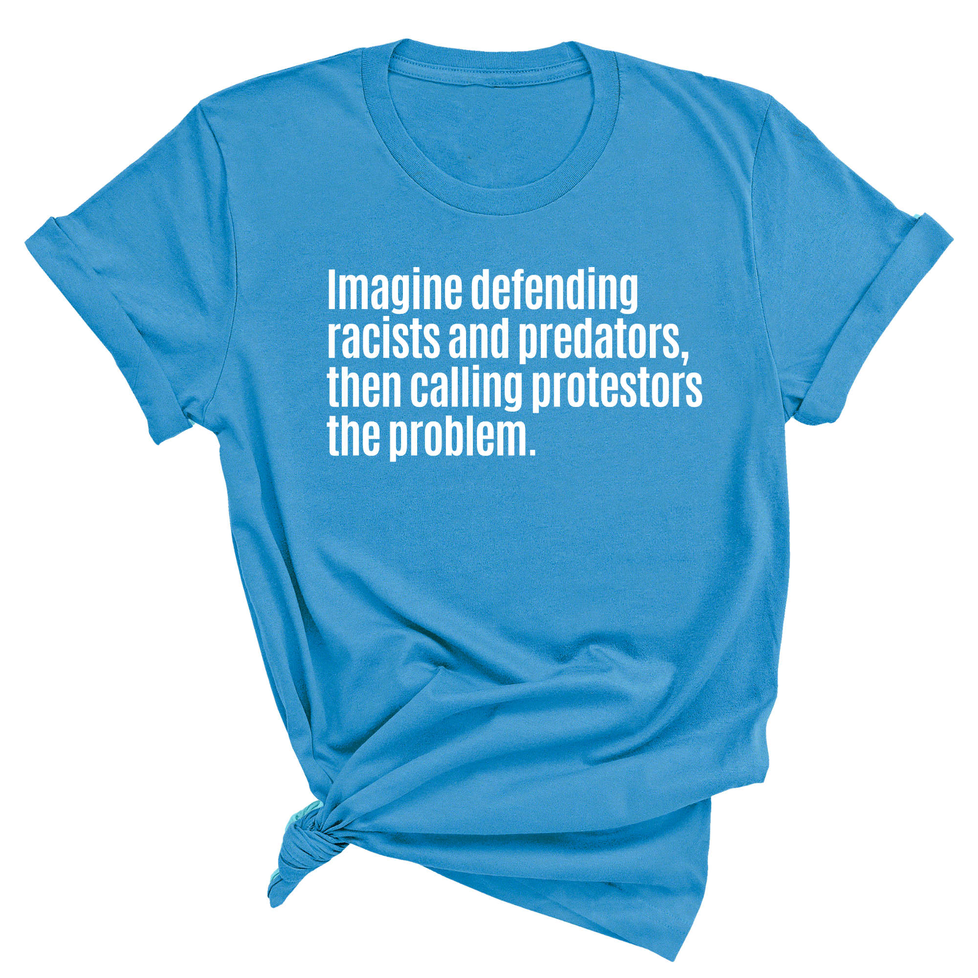 Imagine Defending Racists and Predators, Then Calling the Protestors the Problem Unisex Tee