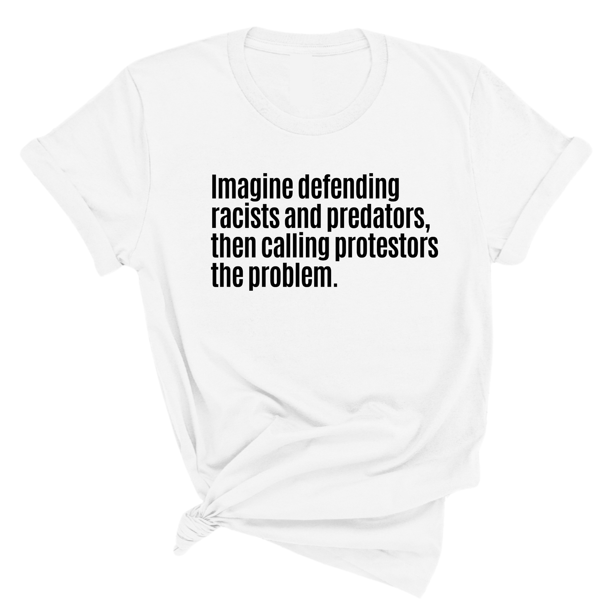 Imagine Defending Racists and Predators, Then Calling the Protestors the Problem Unisex Tee