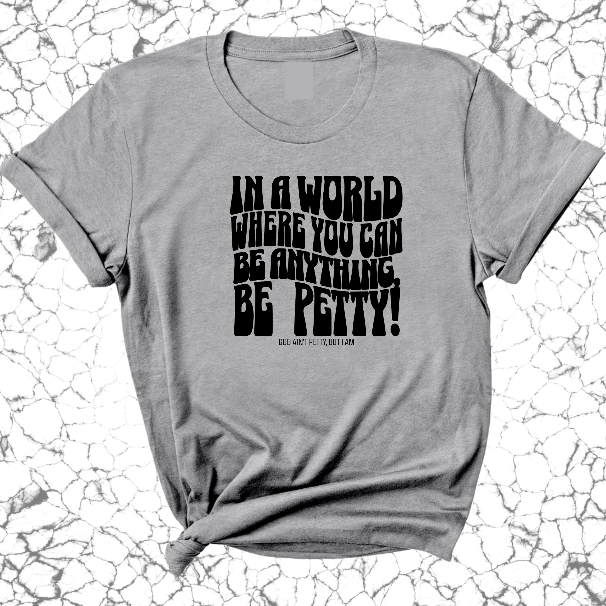 In a world where you can be anything, BE PETTY Unisex Tee-T-Shirt-The Original God Ain't Petty But I Am