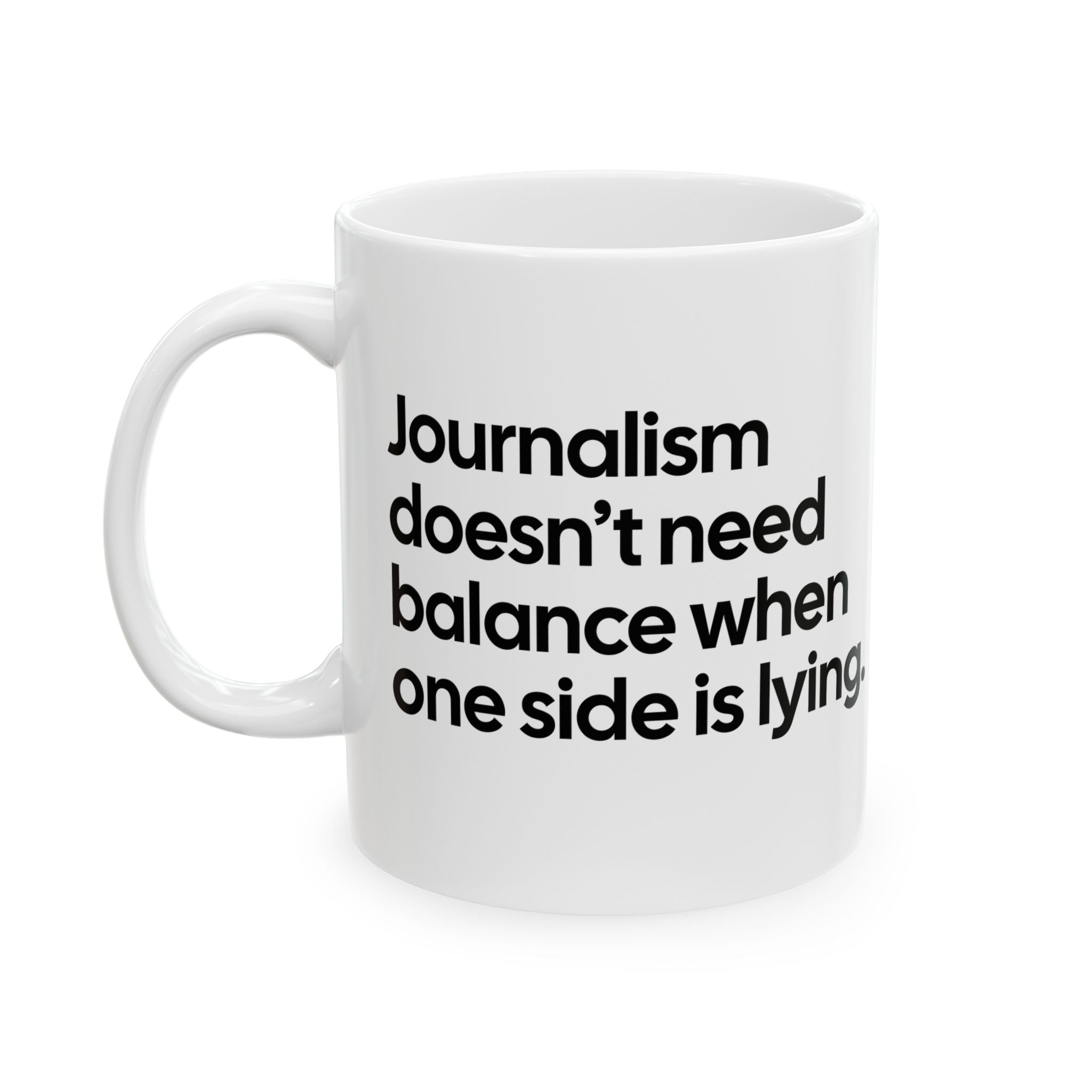 Journalism Doesn’t Need Balance When One Side Is Lying Mug 11oz (White & Black)-Mug-The Original God Ain't Petty But I Am