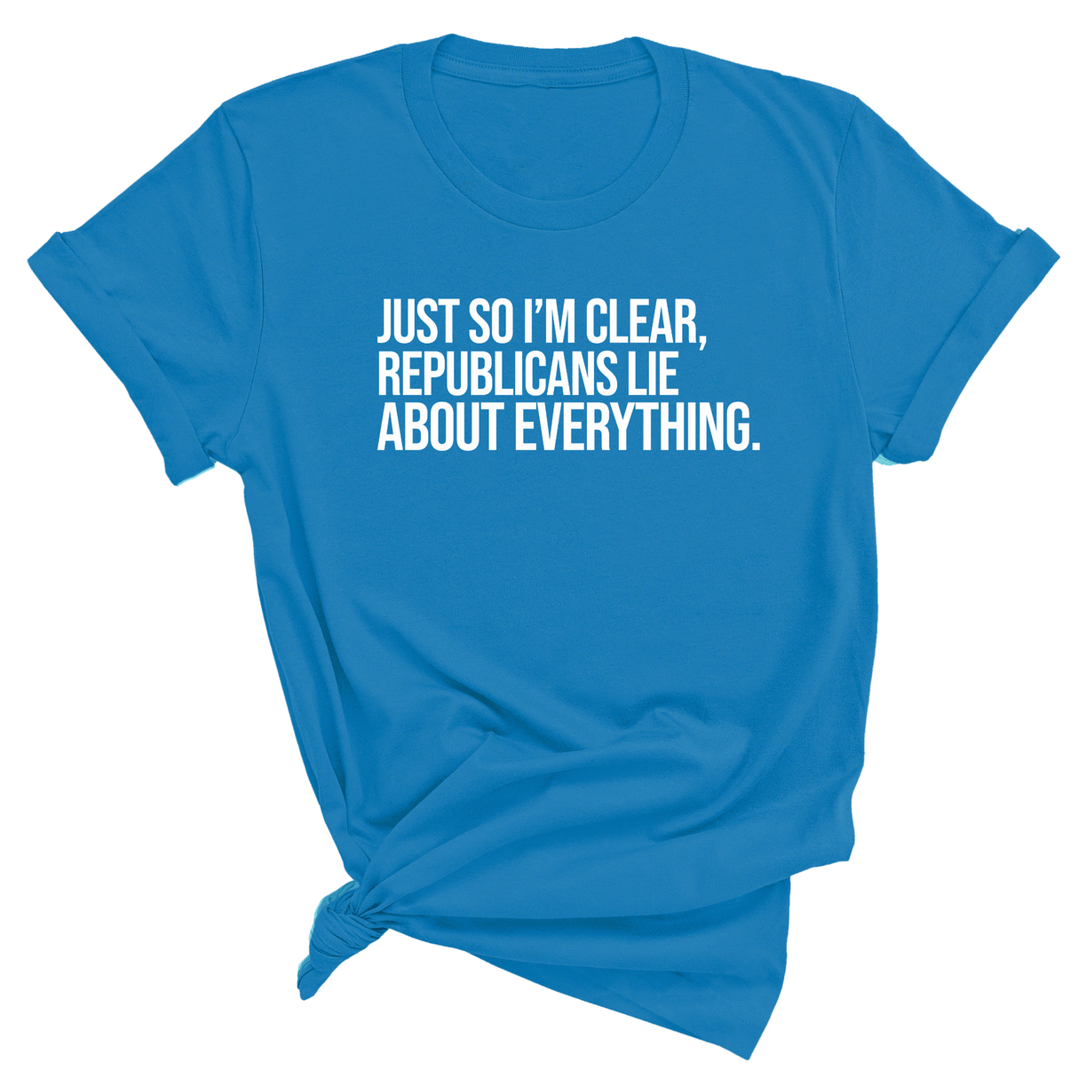 Just So I'm Clear, Republicans Lie About Everything Unisex Tee-T-Shirt-The Original God Ain't Petty But I Am