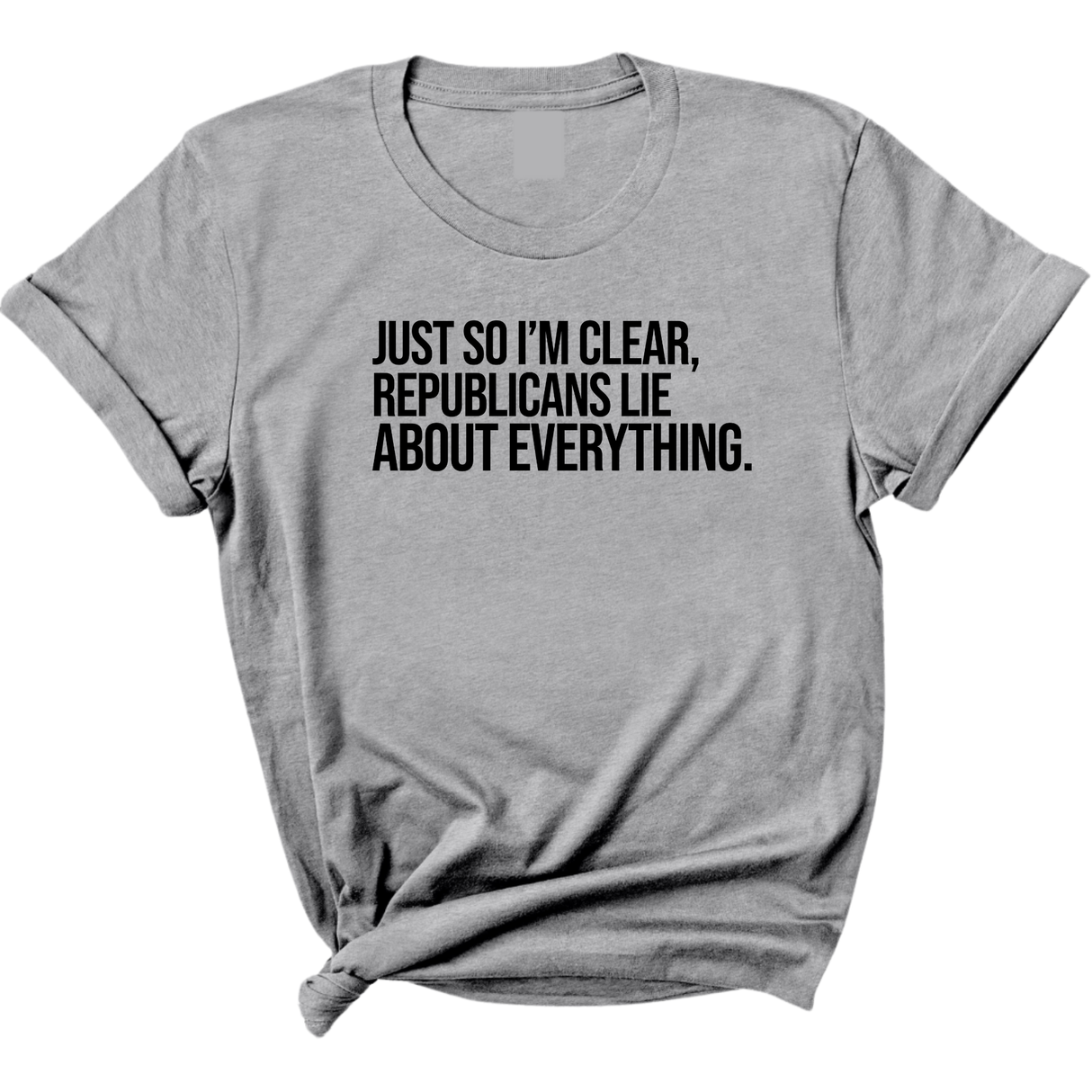 Just So I'm Clear, Republicans Lie About Everything Unisex Tee-T-Shirt-The Original God Ain't Petty But I Am