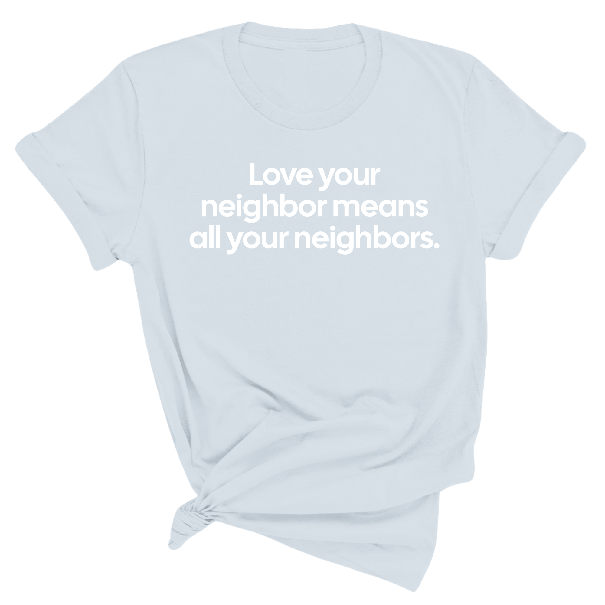 Love Your Neighbor Means All Your Neighbors Unisex Tee (Spring Sale)-T-Shirt-The Original God Ain't Petty But I Am