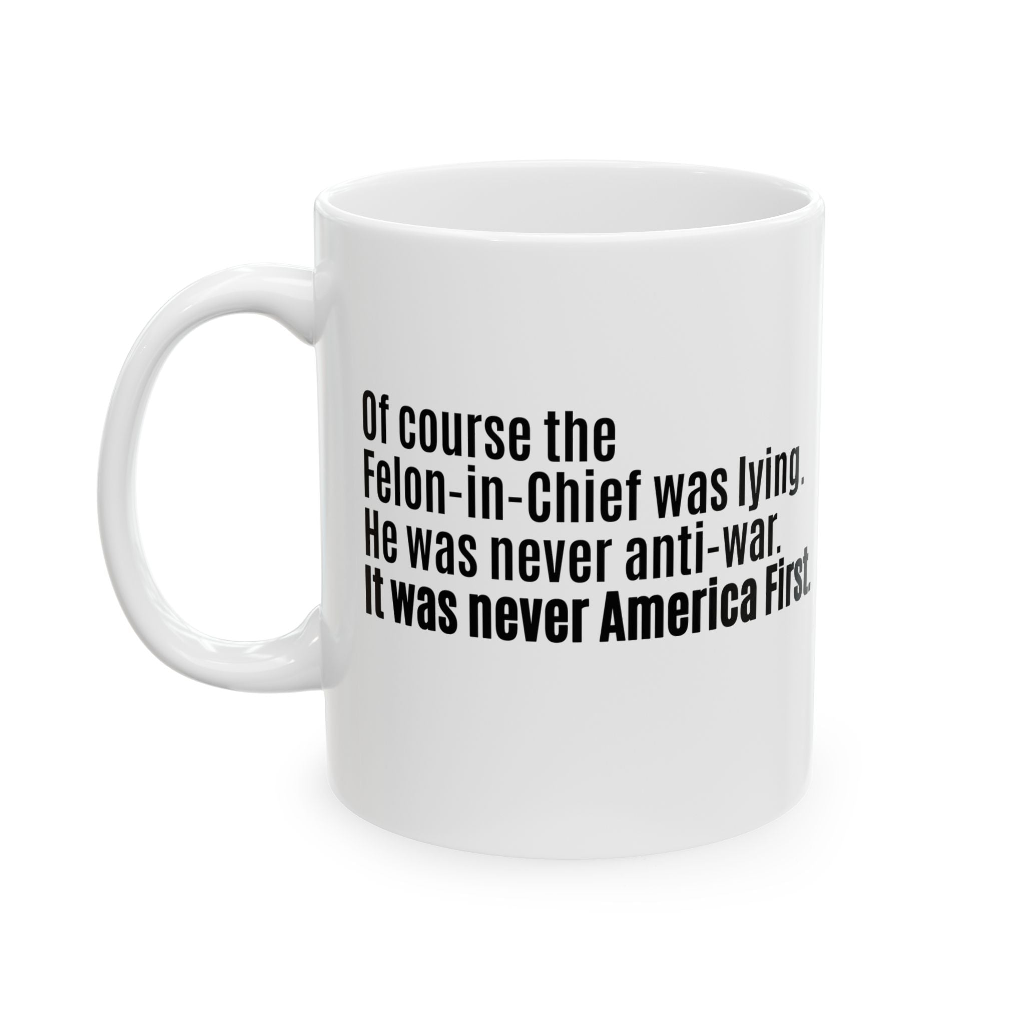 Of course the Felon-in-Chief was lying. He was never anti-war. It was never America First Mug 11oz (White & Black)-Mug-The Original God Ain't Petty But I Am