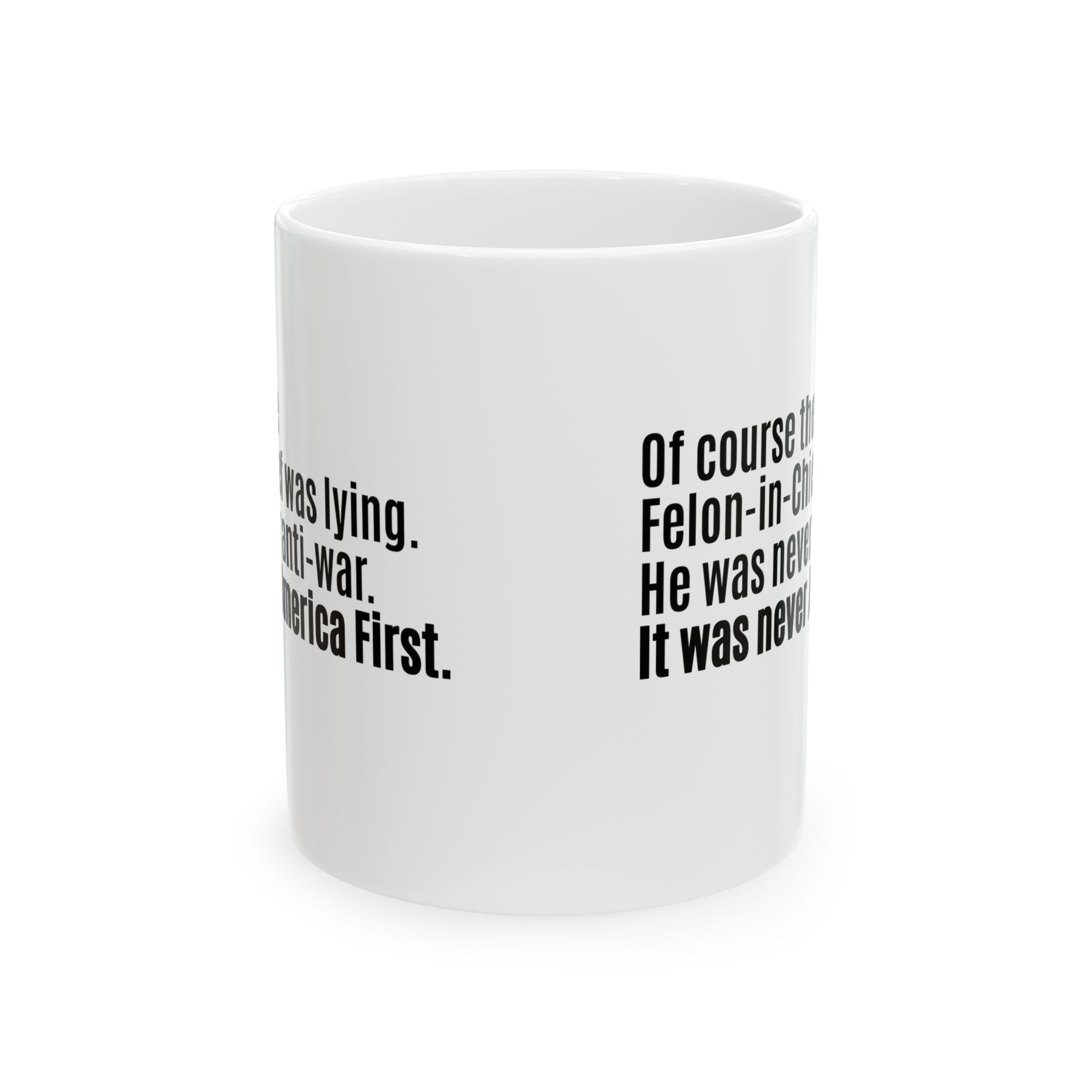 Of course the Felon-in-Chief was lying. He was never anti-war. It was never America First Mug 11oz (White & Black)-Mug-The Original God Ain't Petty But I Am