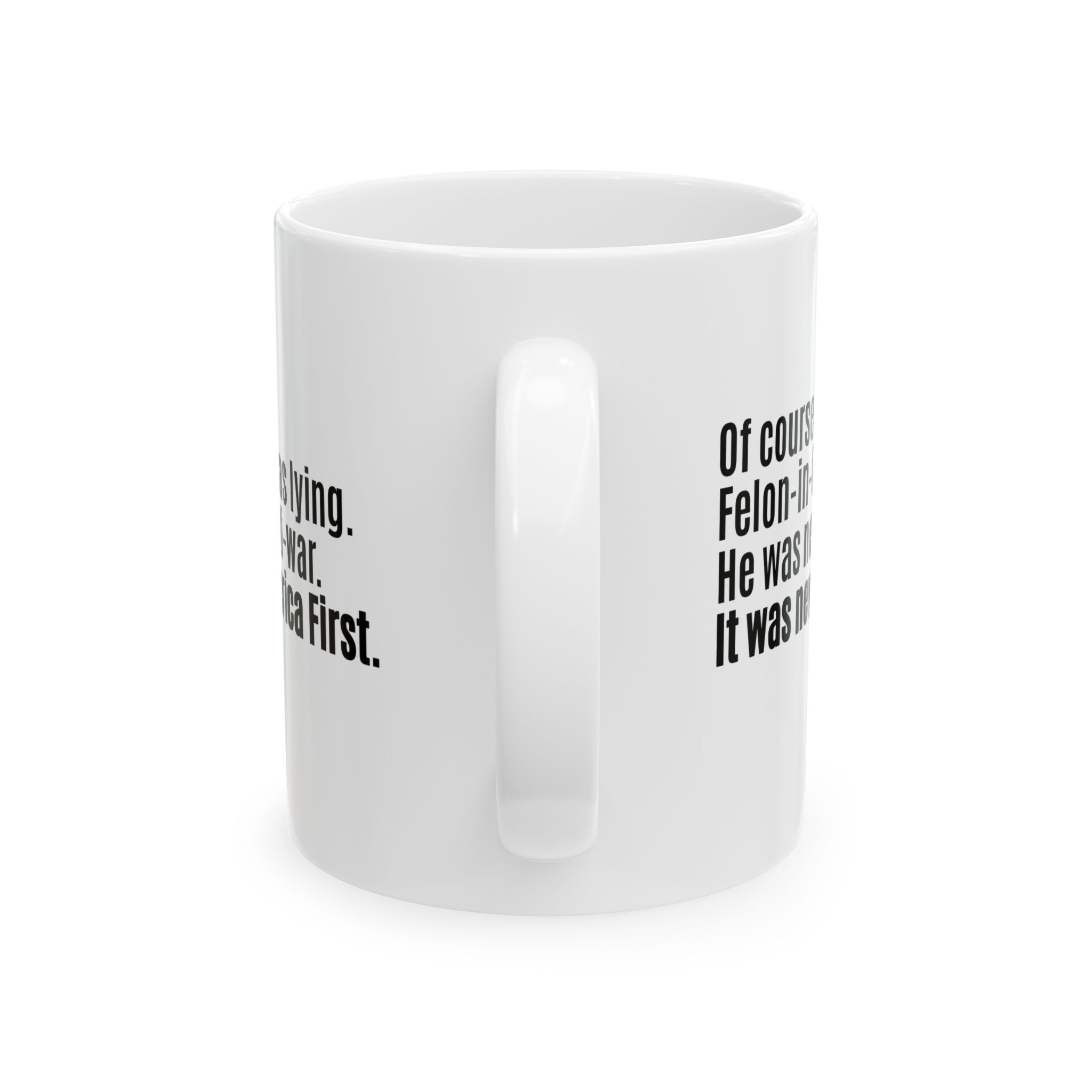 Of course the Felon-in-Chief was lying. He was never anti-war. It was never America First Mug 11oz (White & Black)-Mug-The Original God Ain't Petty But I Am